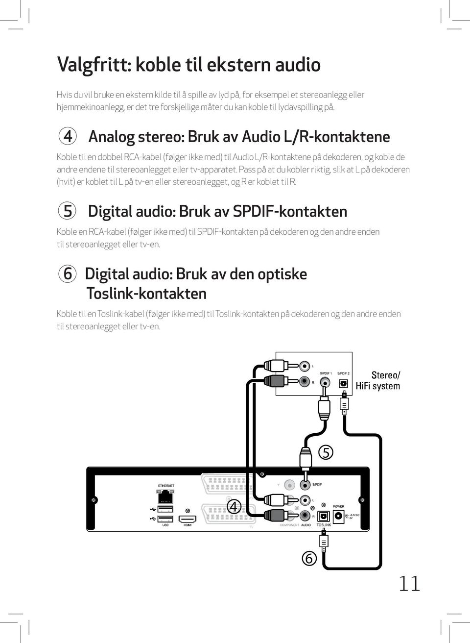 4 Analog stereo: Bruk av Audio L/R-kontaktene Koble til en dobbel RCA-kabel (følger ikke med) til Audio L/R-kontaktene på dekoderen, og koble de andre endene til stereoanlegget eller tv-apparatet.