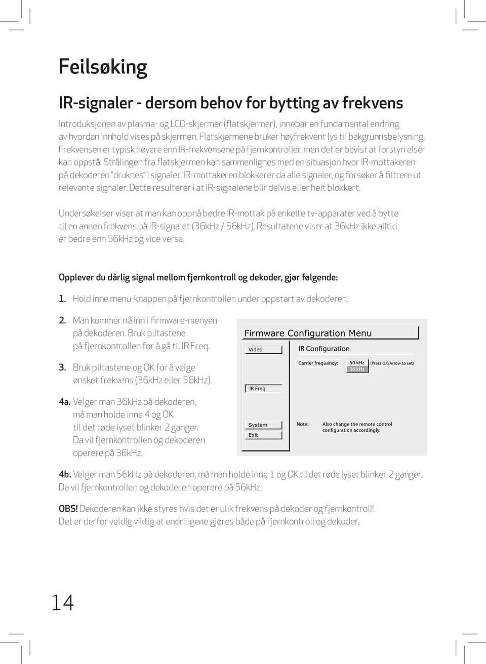 Strålingen fra flatskjermen kan sammenlignes med en situasjon hvor IR-mottakeren på dekoderen druknes i signaler.