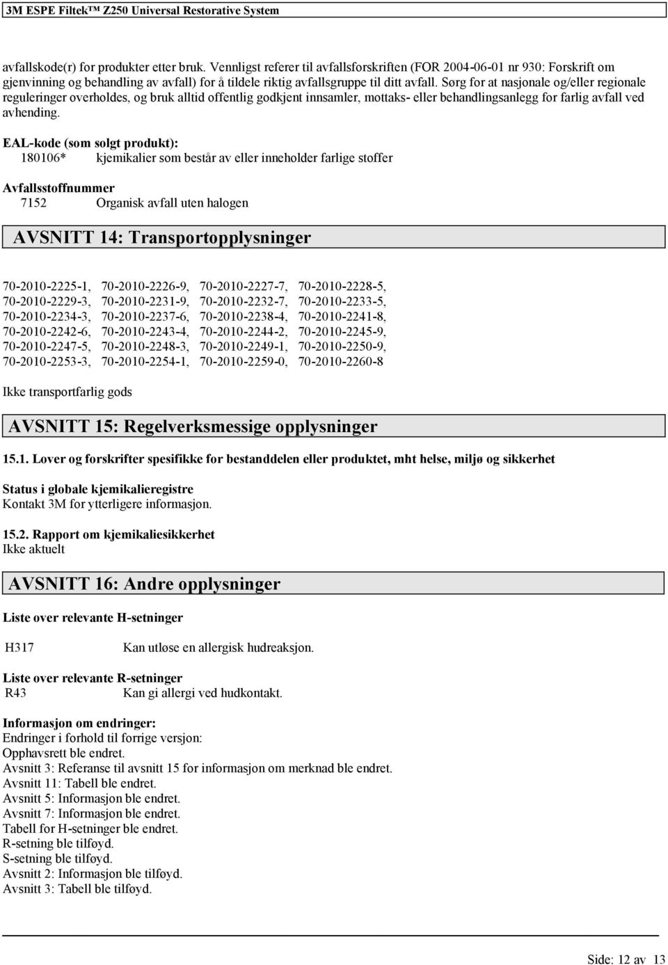 Sørg for at nasjonale og/eller regionale reguleringer overholdes, og bruk alltid offentlig godkjent innsamler, mottaks- eller behandlingsanlegg for farlig avfall ved avhending.