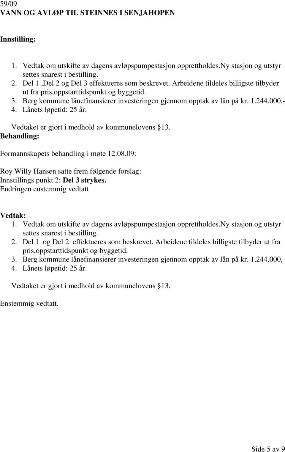 1.244.000,- 4. Lånets løpetid: 25 år. Vedtaket er gjort i medhold av kommunelovens 13. Behandling: Formannskapets behandling i møte 12.08.