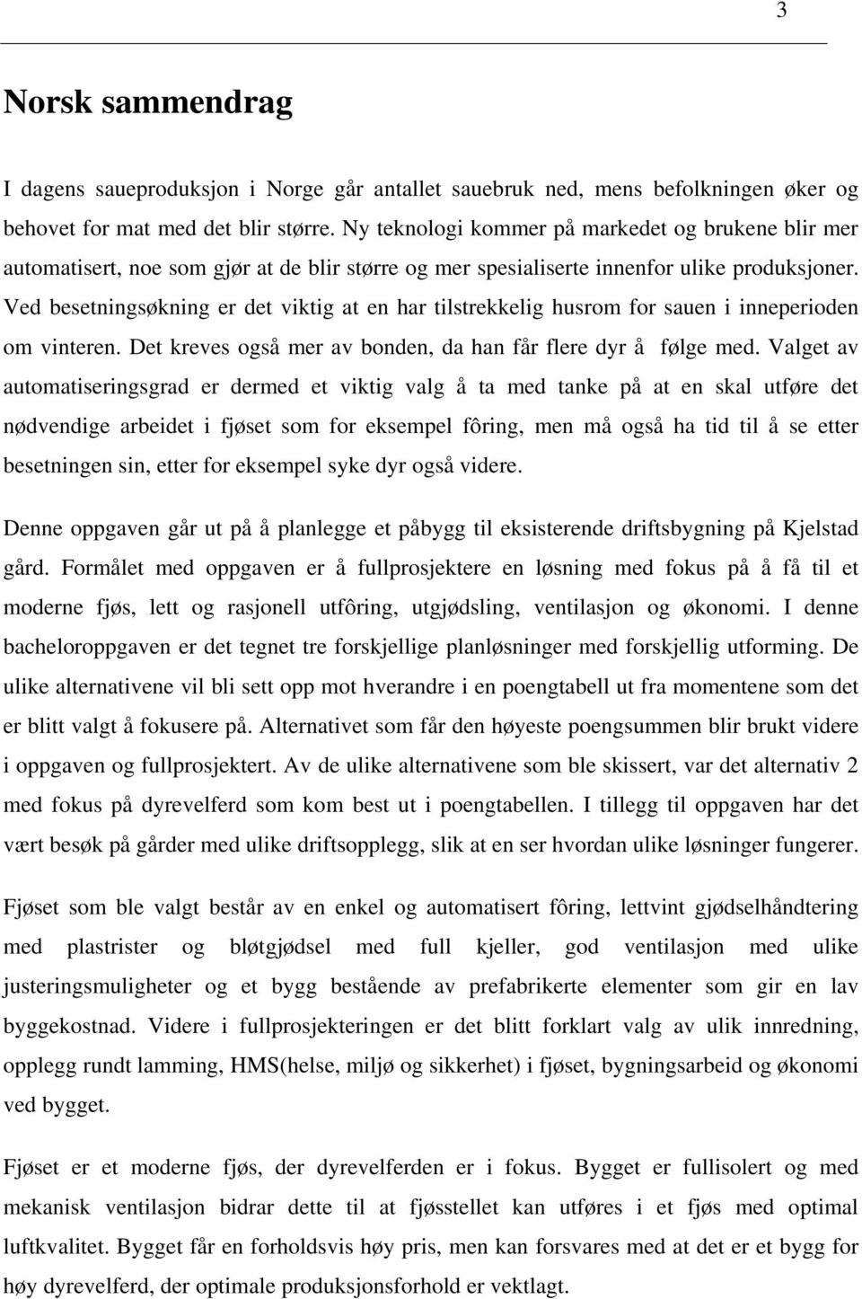 Ved besetningsøkning er det viktig at en har tilstrekkelig husrom for sauen i inneperioden om vinteren. Det kreves også mer av bonden, da han får flere dyr å følge med.