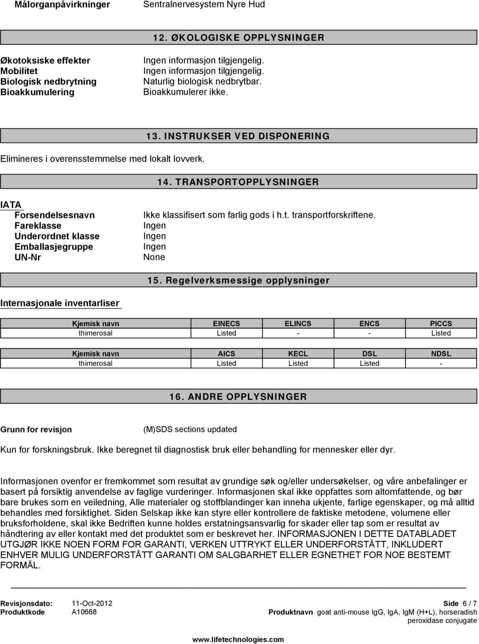 TRANSPORTOPPLYSNINGER IATA Forsendelsesnavn Fareklasse Underordnet klasse Emballasjegruppe UN-Nr Ikke klassifisert som farlig gods i h.t. transportforskriftene. None 15.