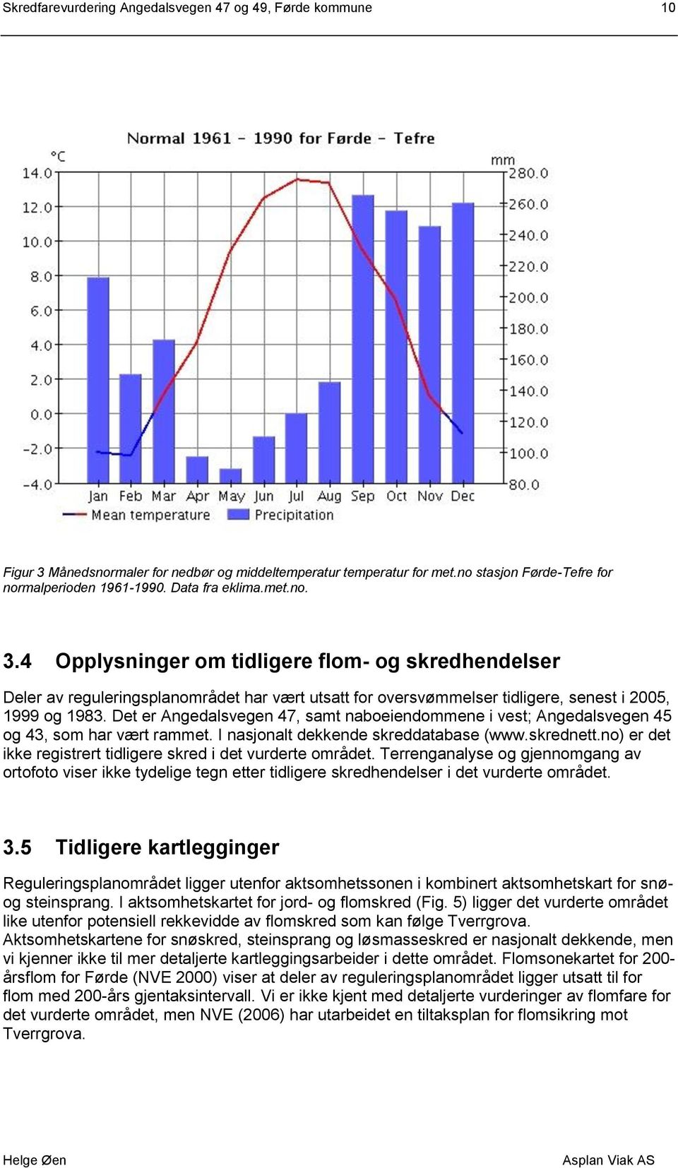 Det er Angedalsvegen 47, samt naboeiendommene i vest; Angedalsvegen 45 og 43, som har vært rammet. I nasjonalt dekkende skreddatabase (www.skrednett.