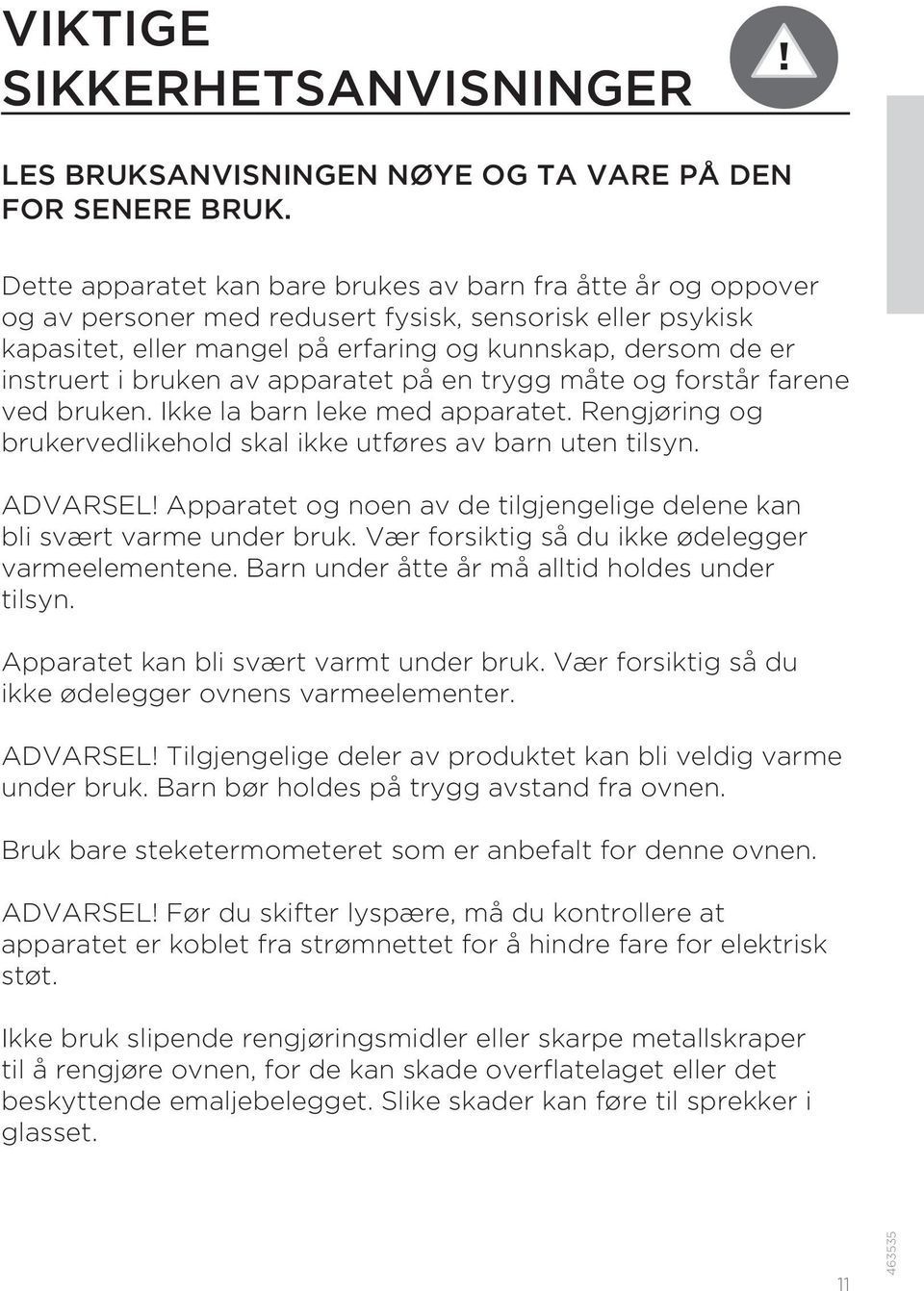 bruken av apparatet på en trygg måte og forstår farene ved bruken. Ikke la barn leke med apparatet. Rengjøring og brukervedlikehold skal ikke utføres av barn uten tilsyn. ADVARSEL!