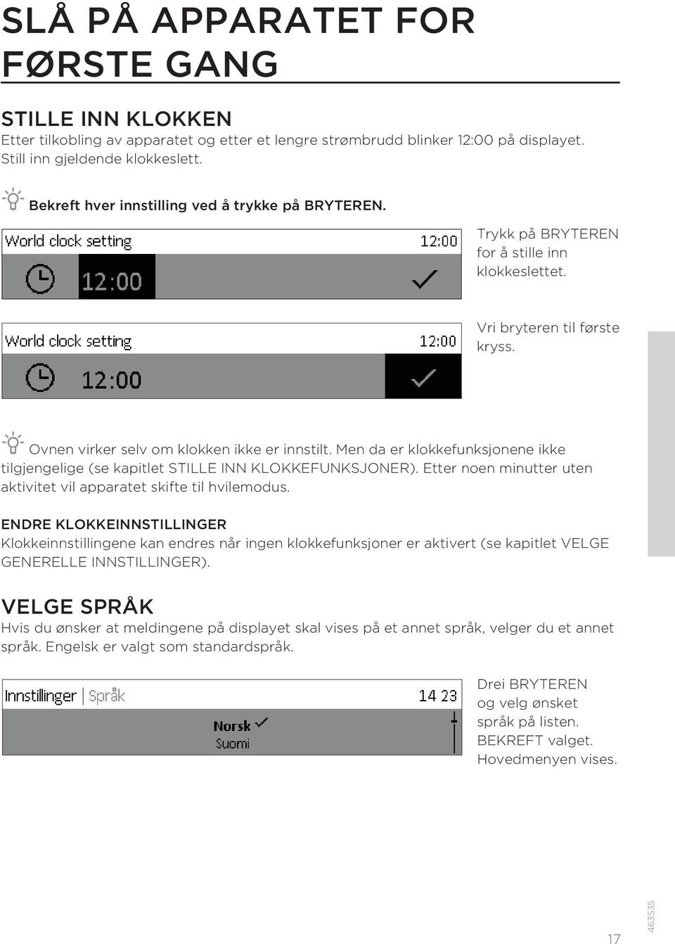 Men da er klokkefunksjonene ikke tilgjengelige (se kapitlet STILLE INN KLOKKEFUNKSJONER). Etter noen minutter uten aktivitet vil apparatet skifte til hvilemodus.