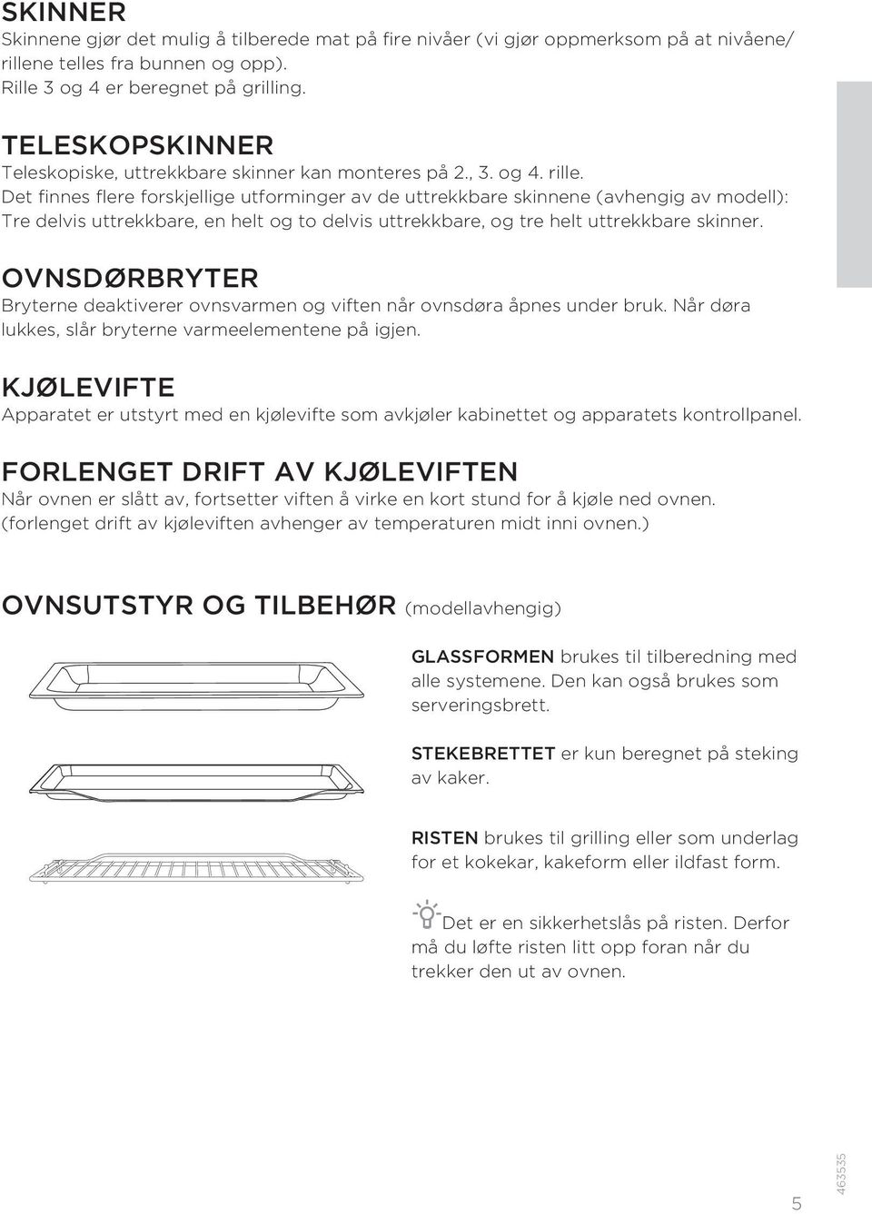 Det finnes flere forskjellige utforminger av de uttrekkbare skinnene (avhengig av modell): Tre delvis uttrekkbare, en helt og to delvis uttrekkbare, og tre helt uttrekkbare skinner.