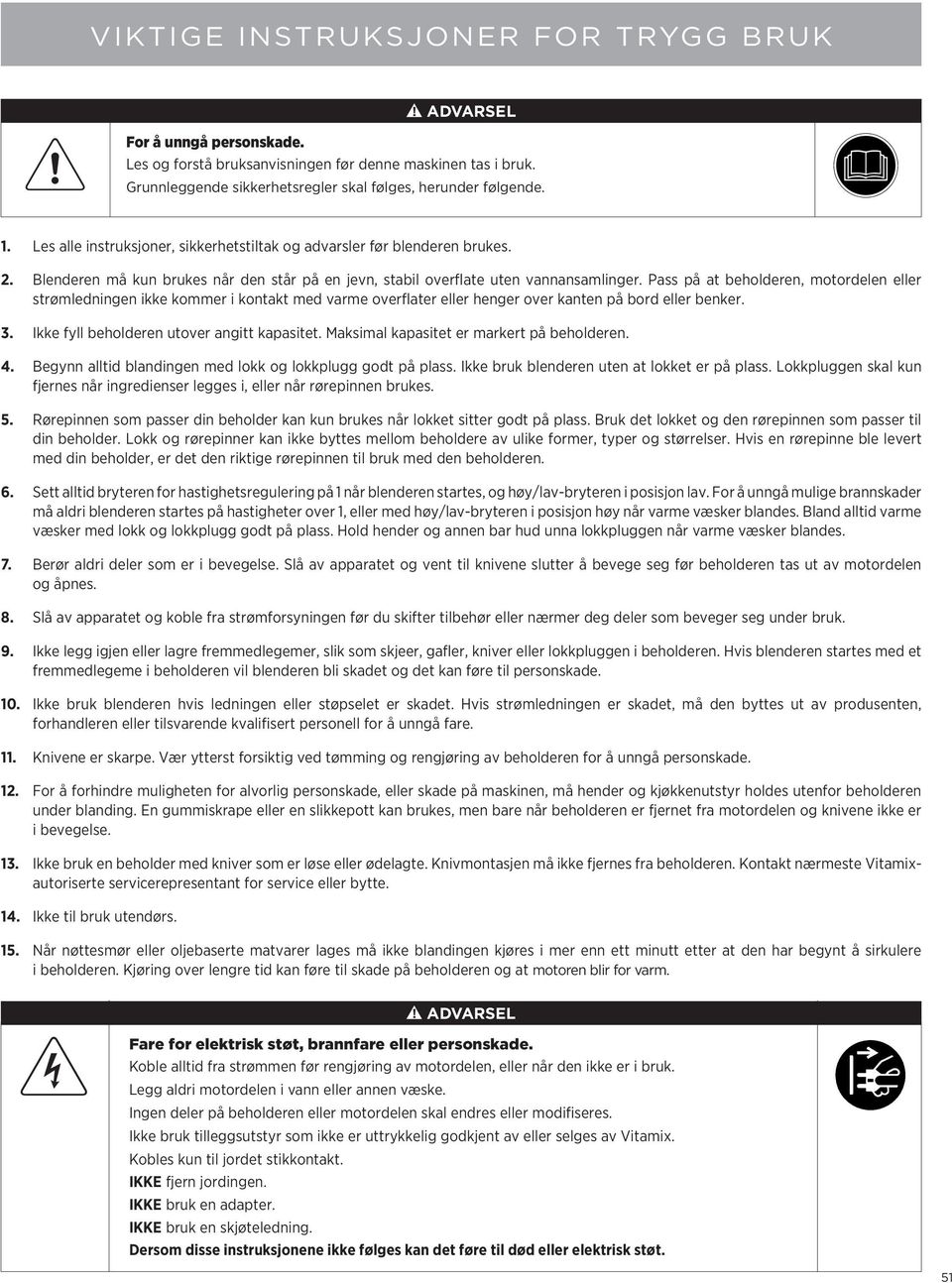 Pass på at beholderen, motordelen eller strømledningen ikke kommer i kontakt med varme overflater eller henger over kanten på bord eller benker. 3. Ikke fyll beholderen utover angitt kapasitet.