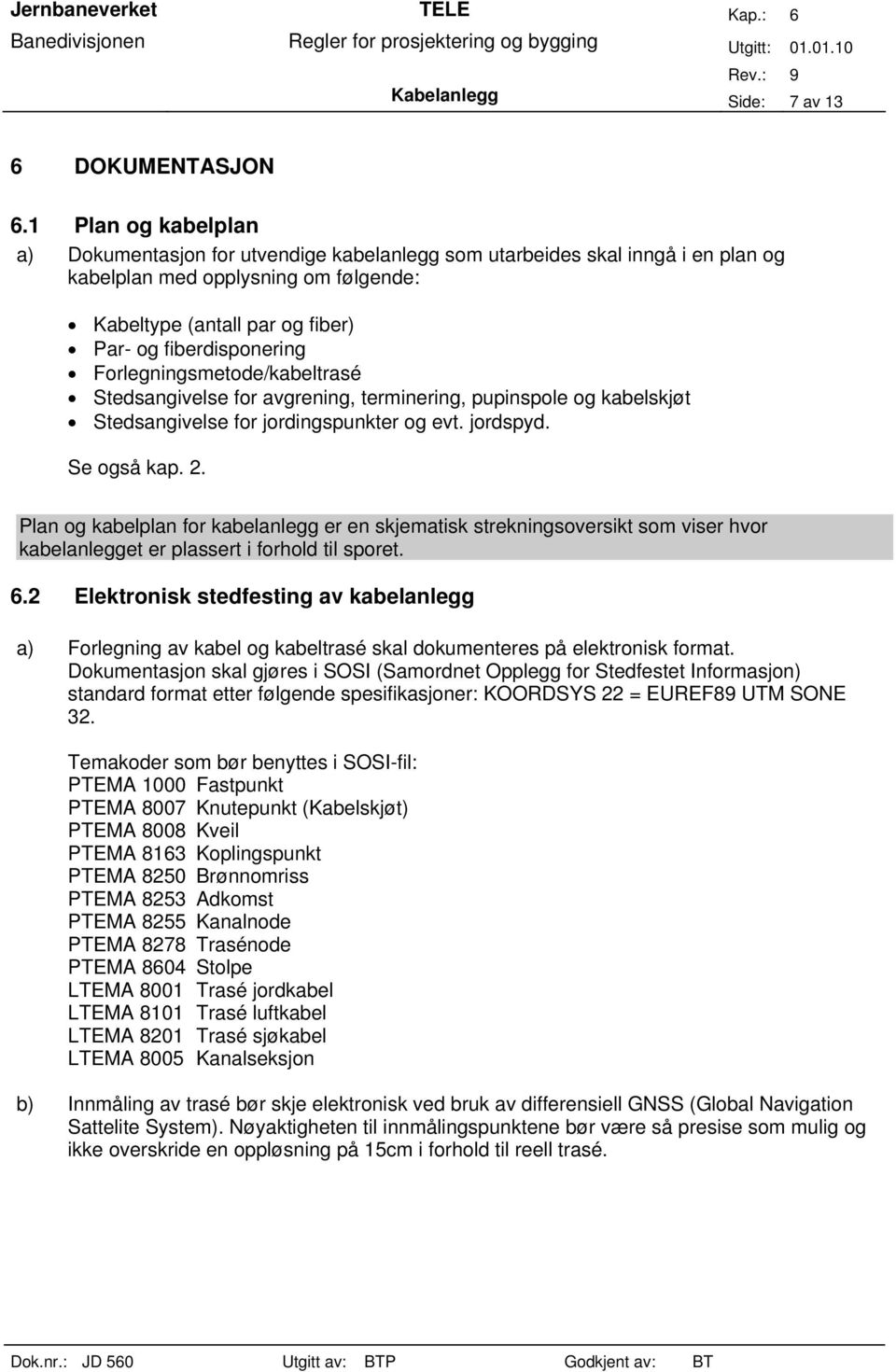 Forlegningsmetode/kabeltrasé Stedsangivelse for avgrening, terminering, pupinspole og kabelskjøt Stedsangivelse for jordingspunkter og evt. jordspyd. Se også kap. 2.