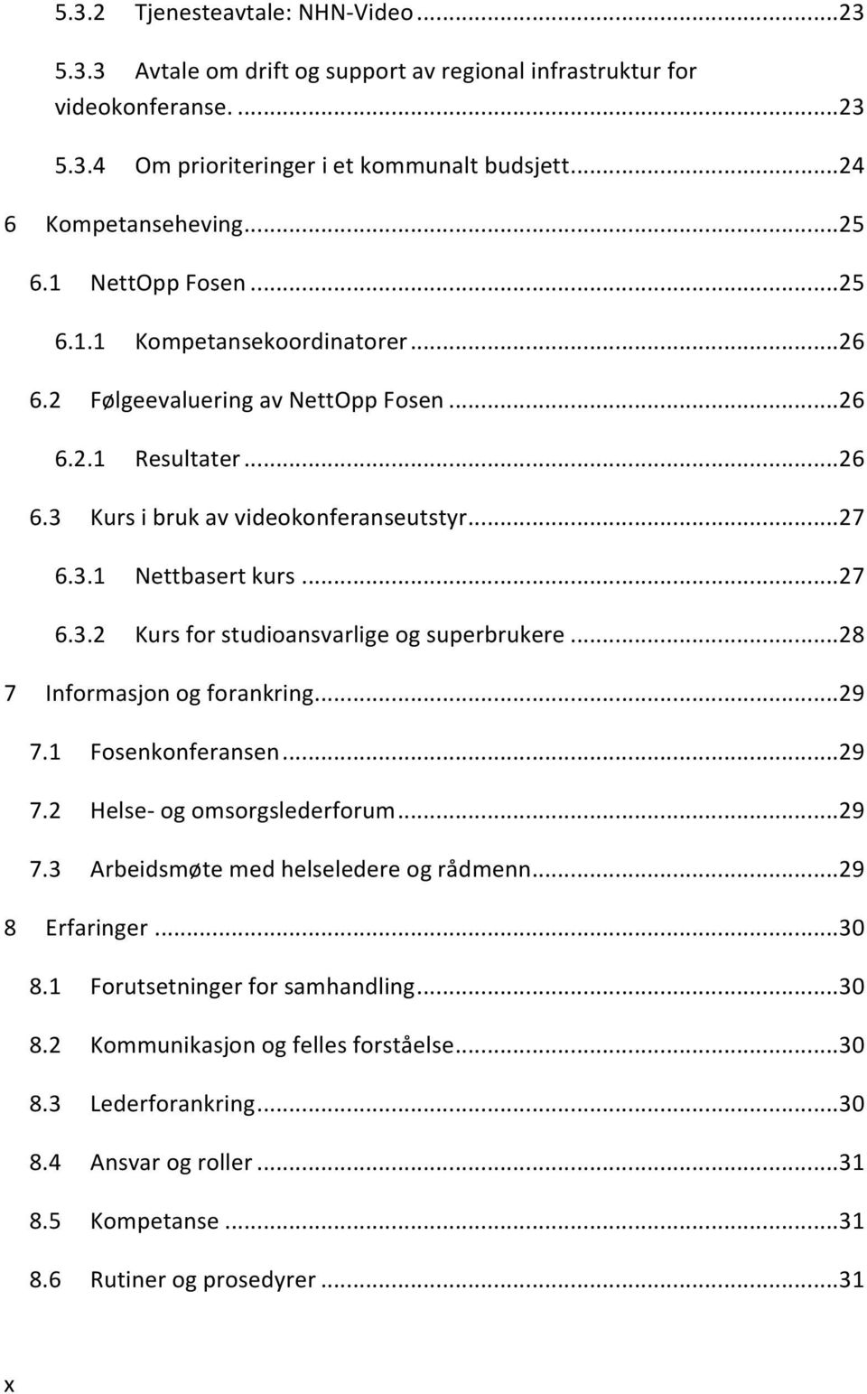 .. 27 6.3.2 Kurs for studioansvarlige og superbrukere... 28 7 Informasjon og forankring... 29 7.1 Fosenkonferansen... 29 7.2 Helse- og omsorgslederforum... 29 7.3 Arbeidsmøte med helseledere og rådmenn.