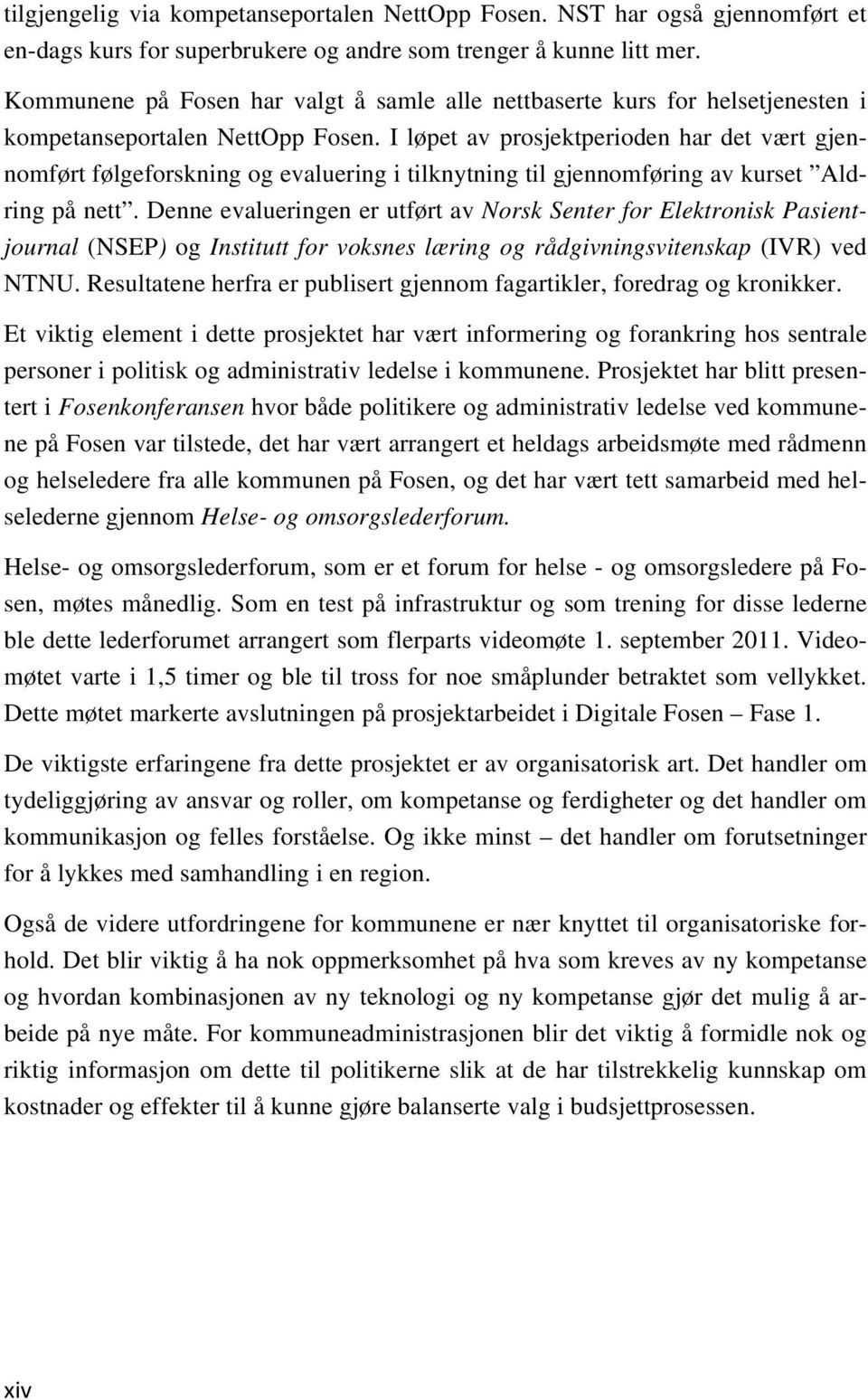 I løpet av prosjektperioden har det vært gjennomført følgeforskning og evaluering i tilknytning til gjennomføring av kurset Aldring på nett.