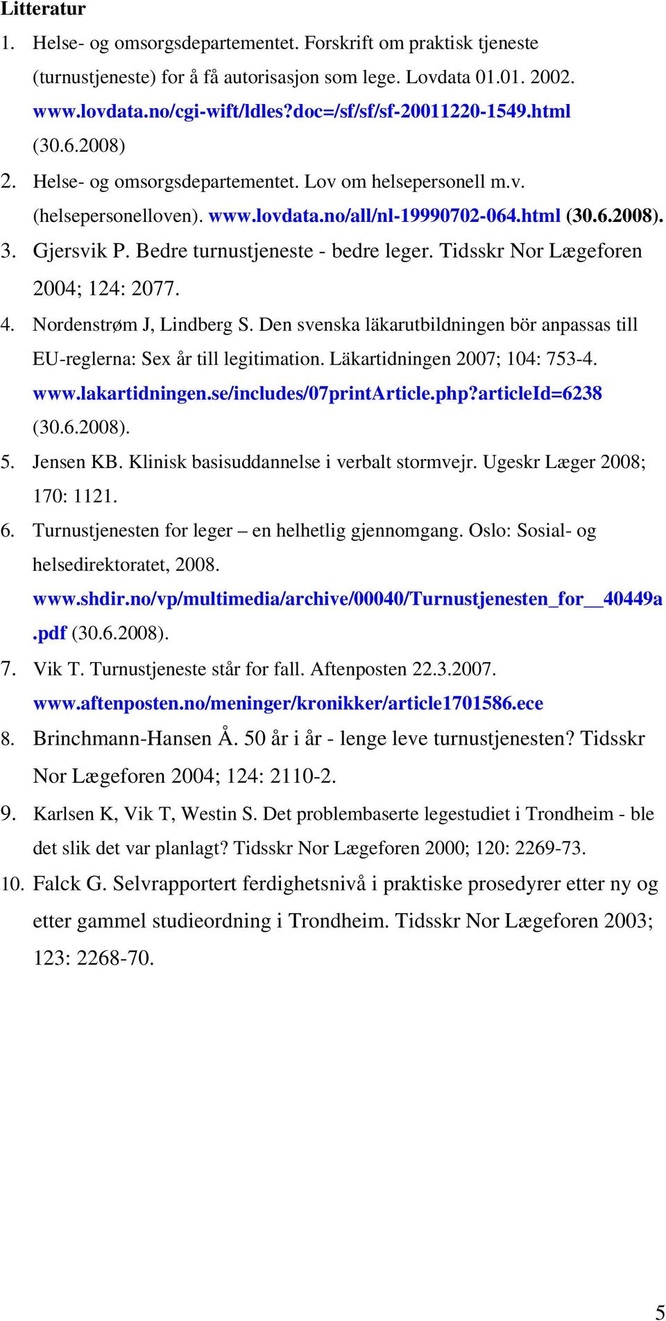 Bedre turnustjeneste - bedre leger. Tidsskr Nor Lægeforen 2004; 124: 2077. 4. Nordenstrøm J, Lindberg S. Den svenska läkarutbildningen bör anpassas till EU-reglerna: Sex år till legitimation.