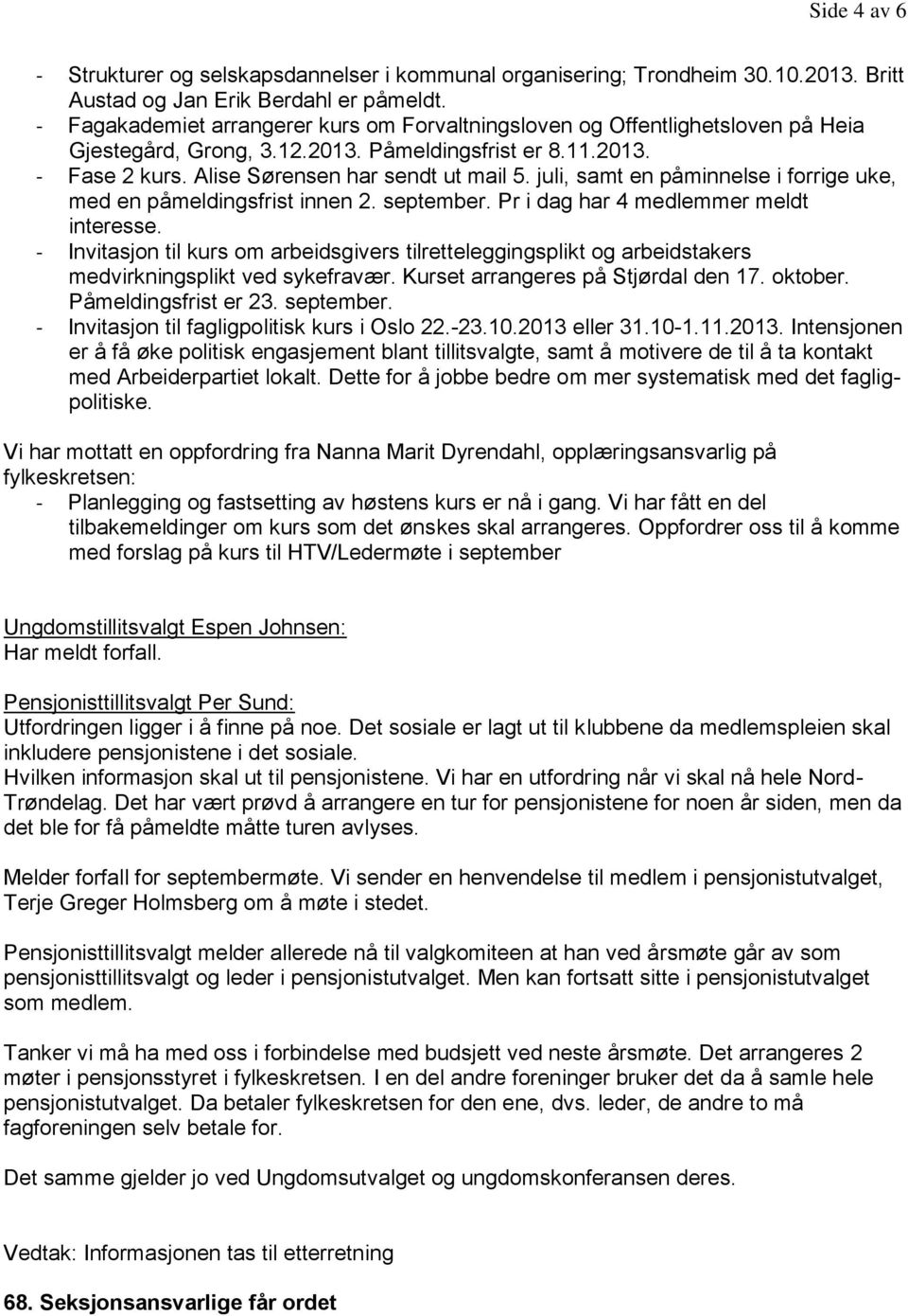 juli, samt en påminnelse i forrige uke, med en påmeldingsfrist innen 2. september. Pr i dag har 4 medlemmer meldt interesse.