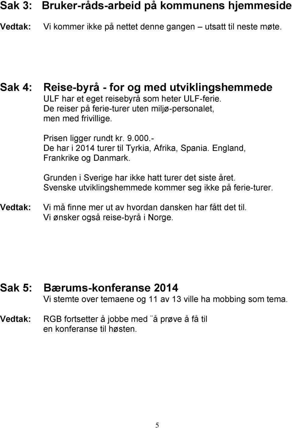 9.000.- De har i 2014 turer til Tyrkia, Afrika, Spania. England, Frankrike og Danmark. Grunden i Sverige har ikke hatt turer det siste året.