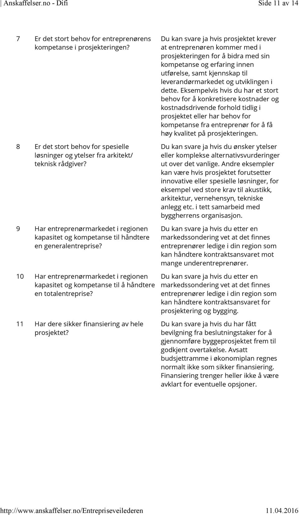 10 Har entreprenørmarkedet i regionen kapasitet og kompetanse til å håndtere en totalentreprise? 11 Har dere sikker finansiering av hele prosjektet?