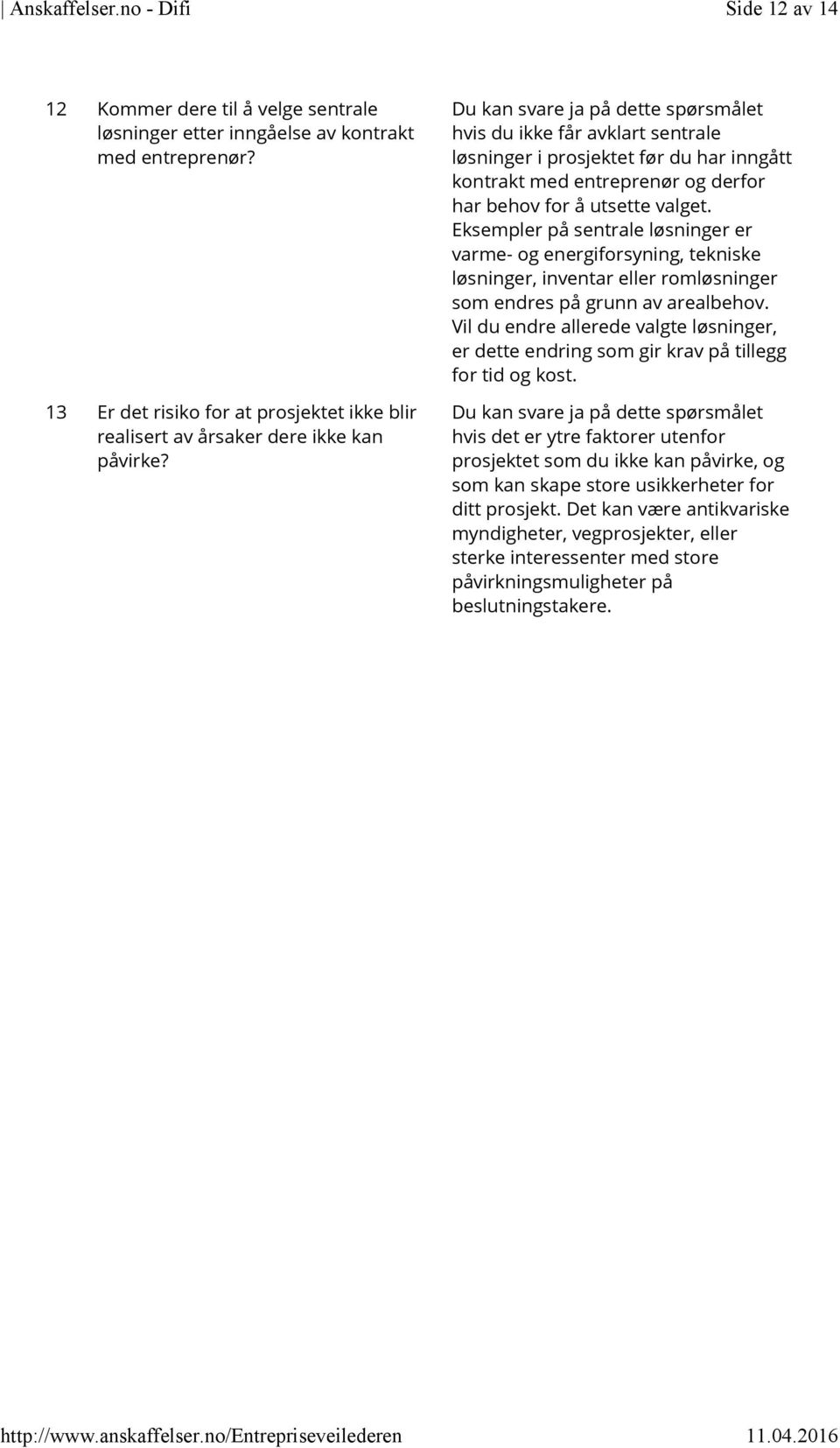 Du kan svare ja på dette spørsmålet hvis du ikke får avklart sentrale løsninger i prosjektet før du har inngått kontrakt med entreprenør og derfor har behov for å utsette valget.