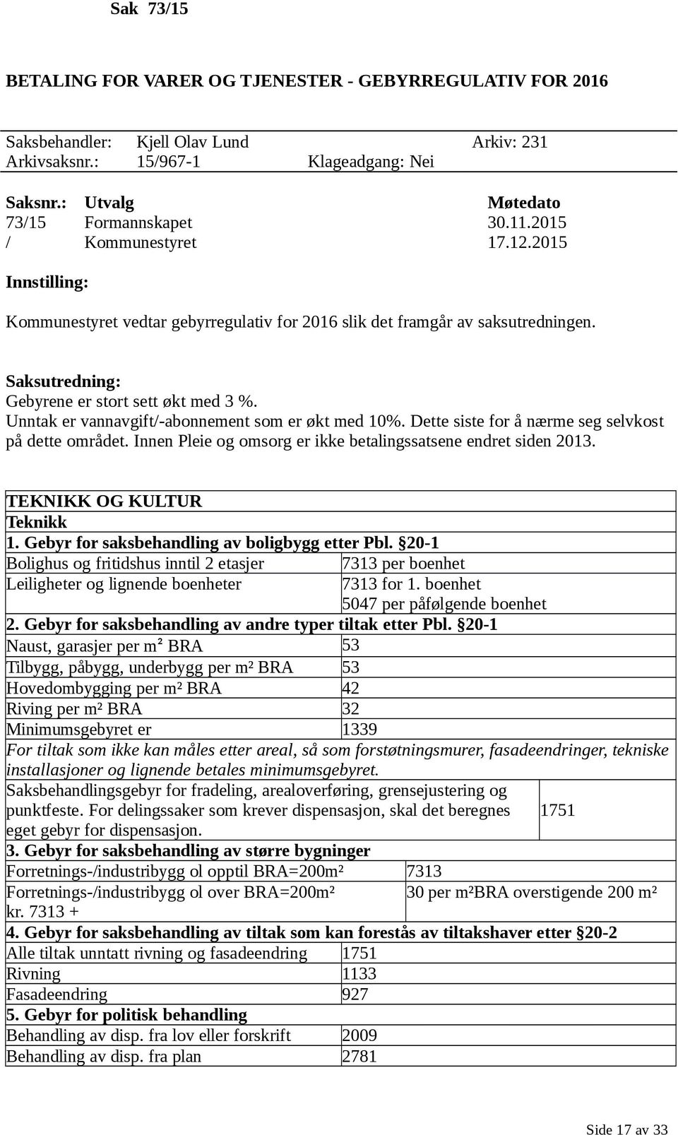 Unntak er vannavgift/-abonnement som er økt med 10%. Dette siste for å nærme seg selvkost på dette området. Innen Pleie og omsorg er ikke betalingssatsene endret siden 2013.