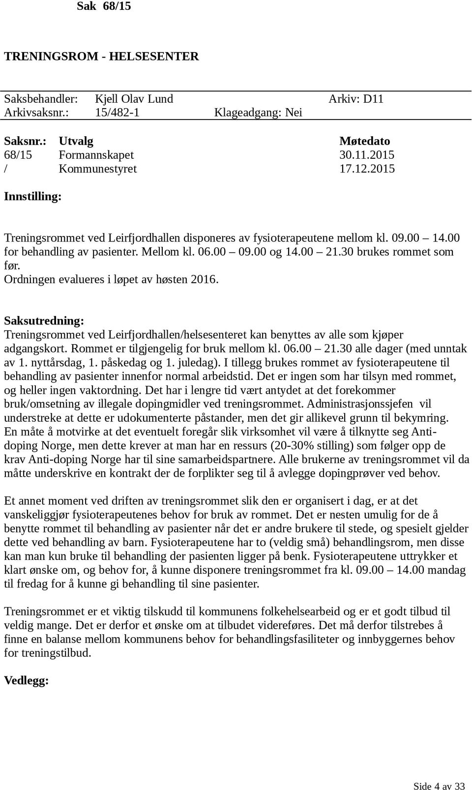 Ordningen evalueres i løpet av høsten 2016. Saksutredning: Treningsrommet ved Leirfjordhallen/helsesenteret kan benyttes av alle som kjøper adgangskort. Rommet er tilgjengelig for bruk mellom kl. 06.