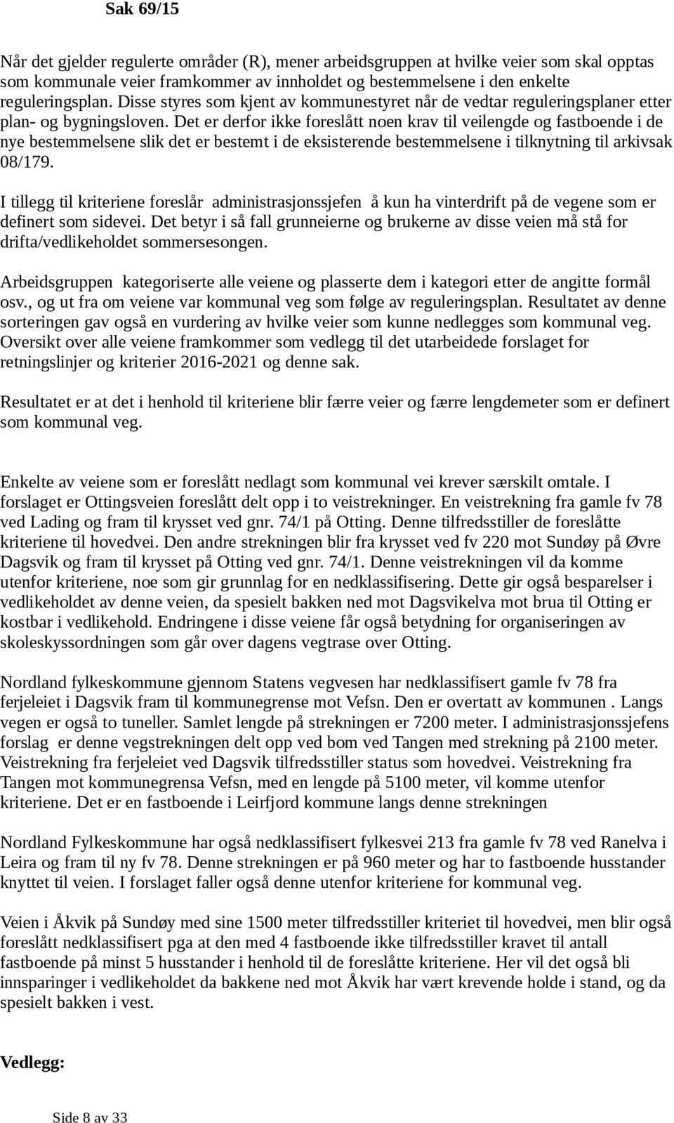 Det er derfor ikke foreslått noen krav til veilengde og fastboende i de nye bestemmelsene slik det er bestemt i de eksisterende bestemmelsene i tilknytning til arkivsak 08/179.