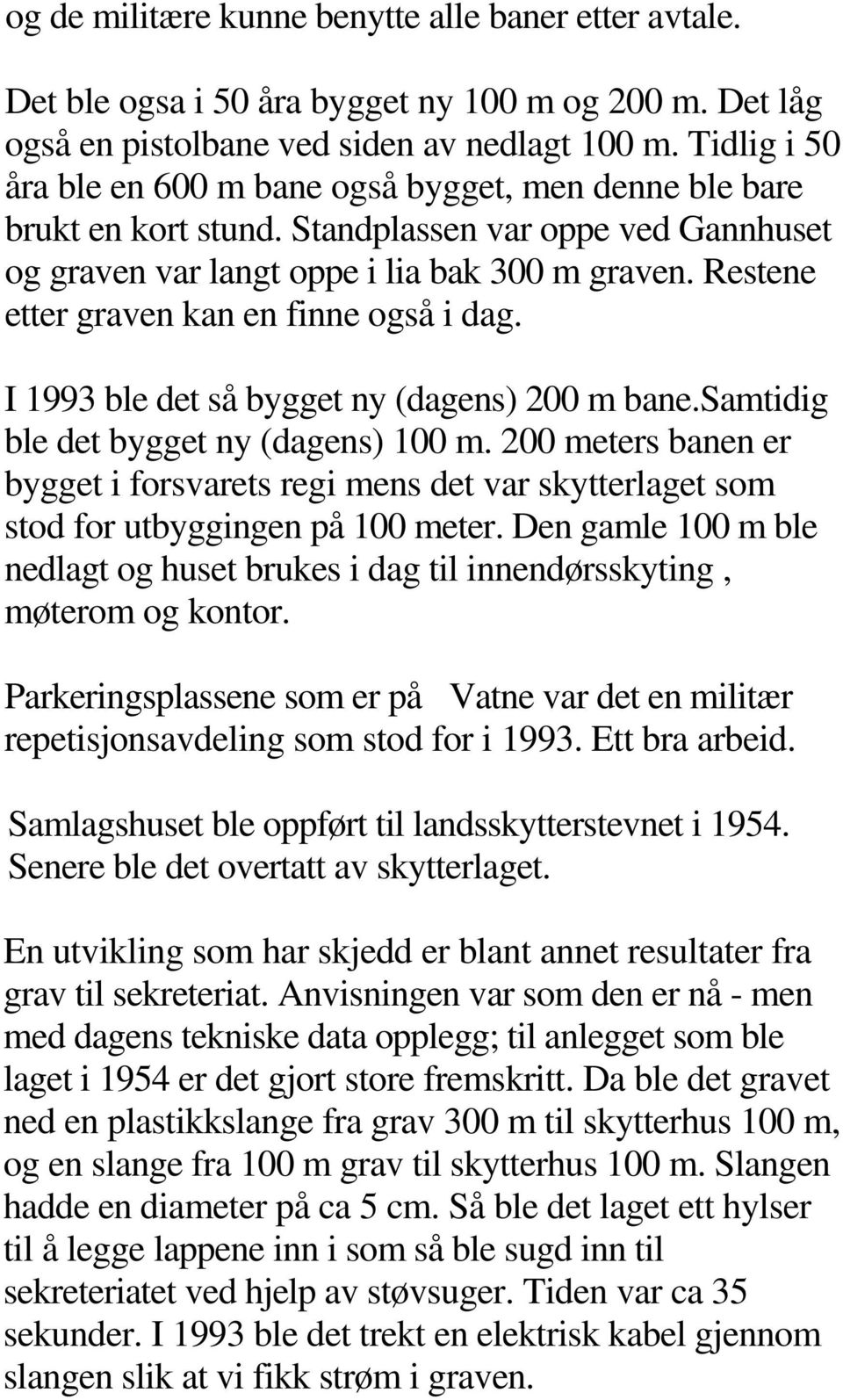 Restene etter graven kan en finne også i dag. I 1993 ble det så bygget ny (dagens) 200 m bane.samtidig ble det bygget ny (dagens) 100 m.