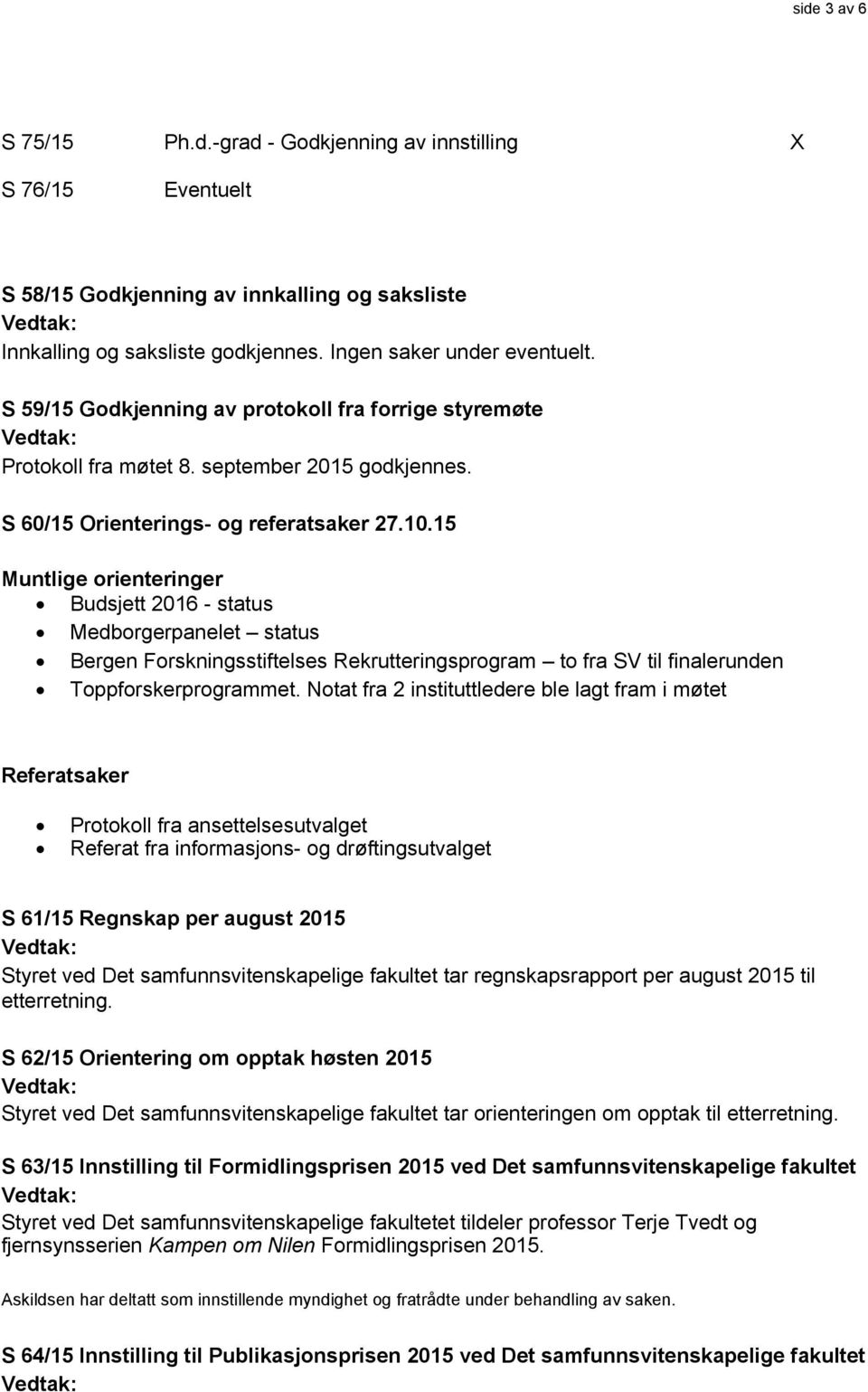 15 Muntlige orienteringer Budsjett 2016 - status Medborgerpanelet status Bergen Forskningsstiftelses Rekrutteringsprogram to fra SV til finalerunden Toppforskerprogrammet.