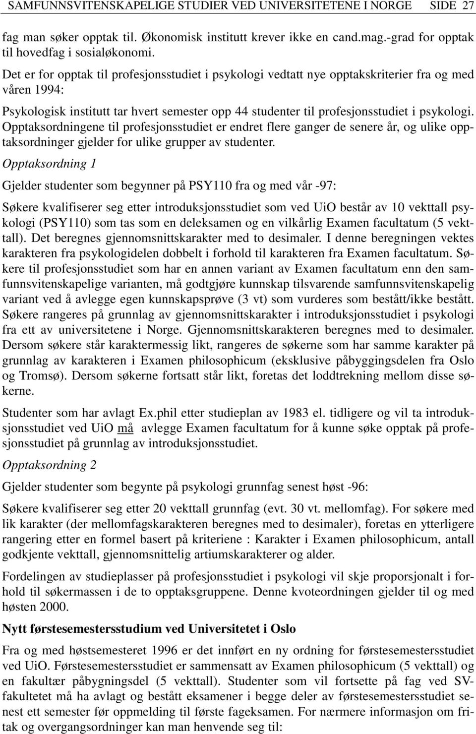 Opptaksordningene til profesjonsstudiet er endret flere ganger de senere år, og ulike opptaksordninger gjelder for ulike grupper av studenter.