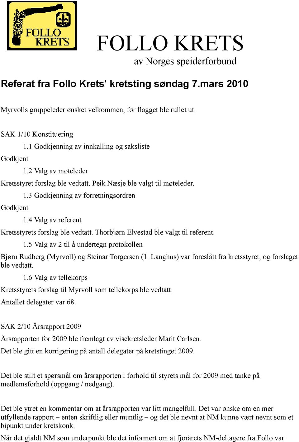 4 Valg av referent Kretsstyrets forslag ble vedtatt. Thorbjørn Elvestad ble valgt til referent. 1.5 Valg av 2 til å undertegn protokollen Bjørn Rudberg (Myrvoll) og Steinar Torgersen (1.