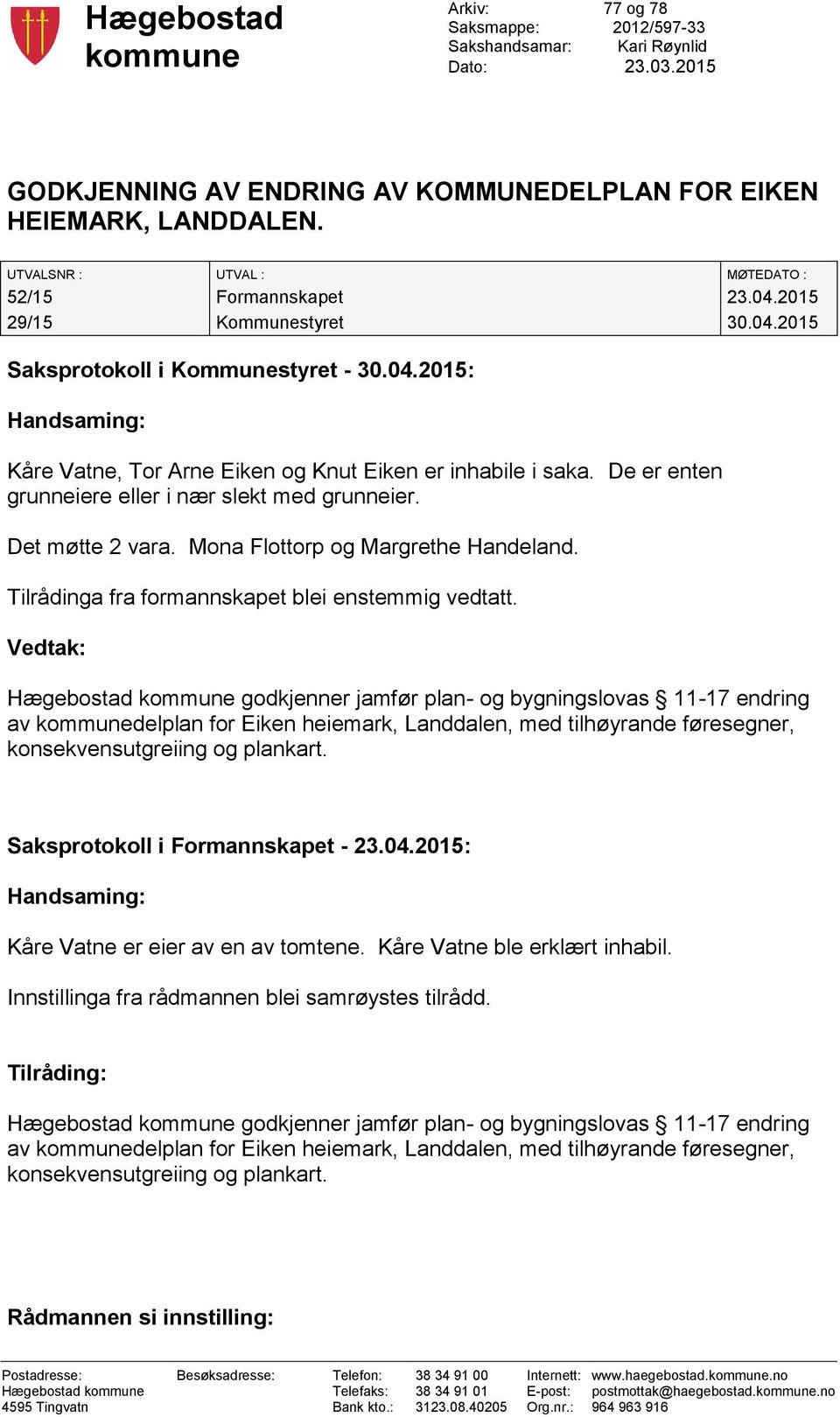 De er enten grunneiere eller i nær slekt med grunneier. Det møtte 2 vara. Mona Flottorp og Margrethe Handeland. Tilrådinga fra formannskapet blei enstemmig vedtatt.