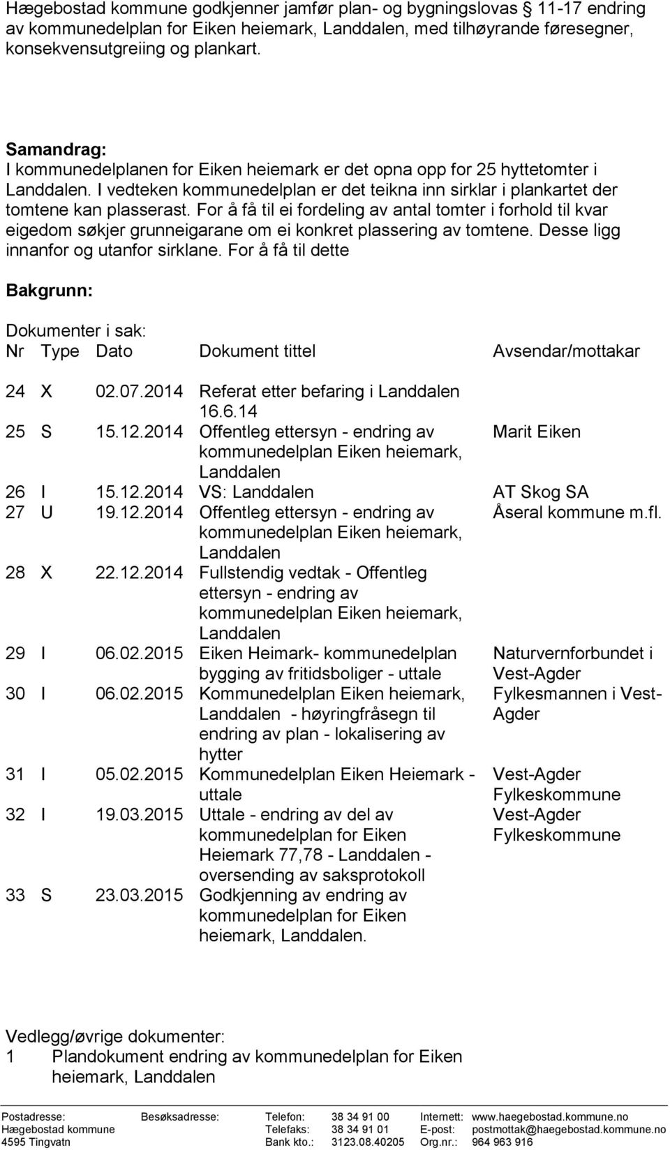 For å få til ei fordeling av antal tomter i forhold til kvar eigedom søkjer grunneigarane om ei konkret plassering av tomtene. Desse ligg innanfor og utanfor sirklane.