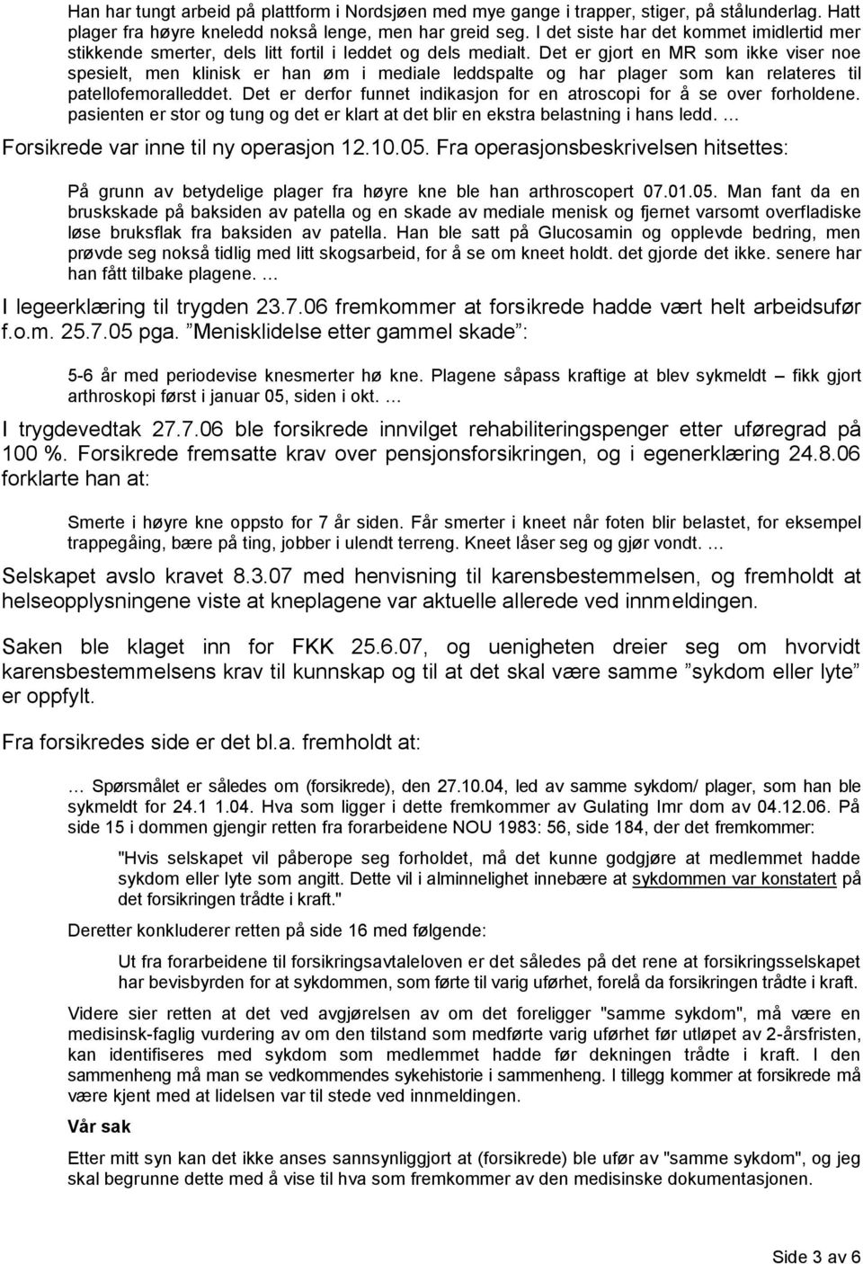 Det er gjort en MR som ikke viser noe spesielt, men klinisk er han øm i mediale leddspalte og har plager som kan relateres til patellofemoralleddet.