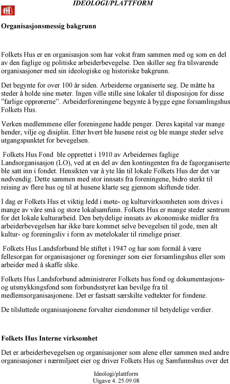 Ingen ville stille sine lokaler til disposisjon for disse farlige opprørerne. Arbeiderforeningene begynte å bygge egne forsamlingshus Folkets Hus. Verken medlemmene eller foreningene hadde penger.