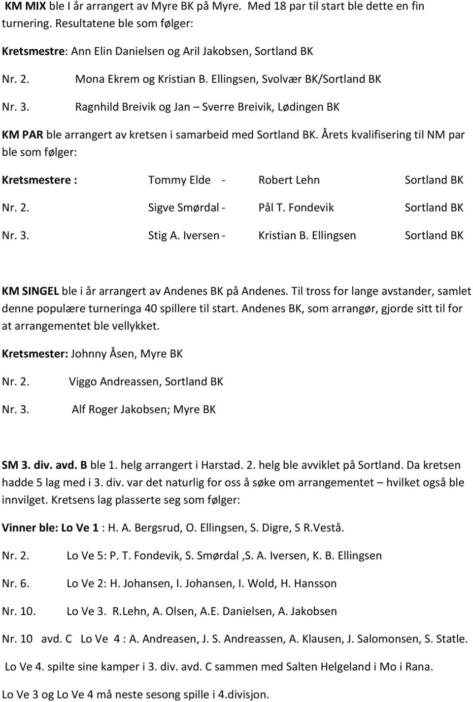 Årets kvalifisering til NM par ble som følger: Kretsmestere : Tommy Elde - Robert Lehn Sortland BK Nr. 2. Sigve Smørdal - Pål T. Fondevik Sortland BK Nr. 3. Stig A. Iversen - Kristian B.