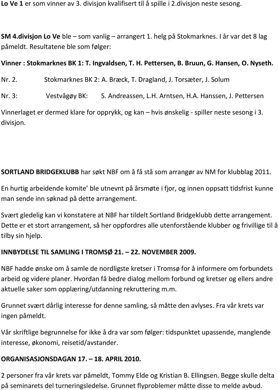 3: Vestvågøy BK: S. Andreassen, L.H. Arntsen, H.A. Hanssen, J. Pettersen Vinnerlaget er dermed klare for opprykk, og kan hvis ønskelig - spiller neste sesong i 3. divisjon.