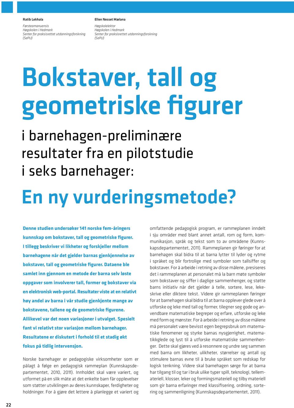 Denne studien undersøker 141 norske fem-åringers kunnskap om bokstaver, tall og geometriske figurer.