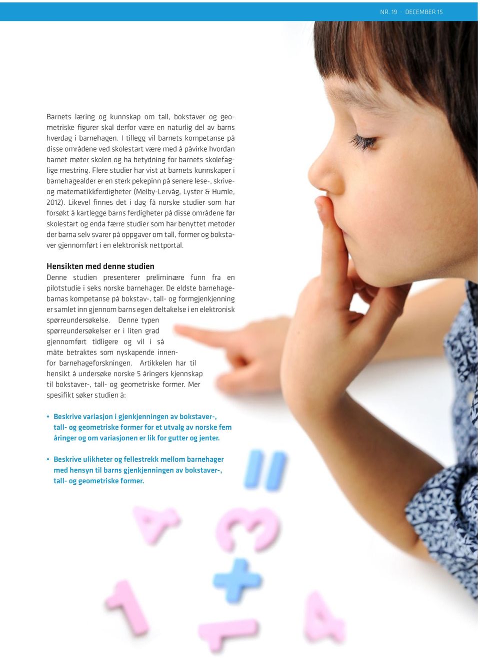 Flere studier har vist at barnets kunnskaper i barnehagealder er en sterk pekepinn på senere lese-, skriveog matematikkferdigheter (Melby-Lervåg, Lyster & Humle, 2012).