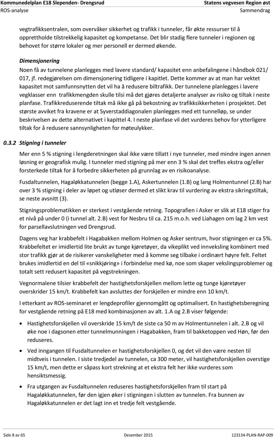 Dimensjonering Noen få av tunnelene planlegges med lavere standard/ kapasitet enn anbefalingene i håndbok 021/ 017, jf. redegjørelsen om dimensjonering tidligere i kapitlet.