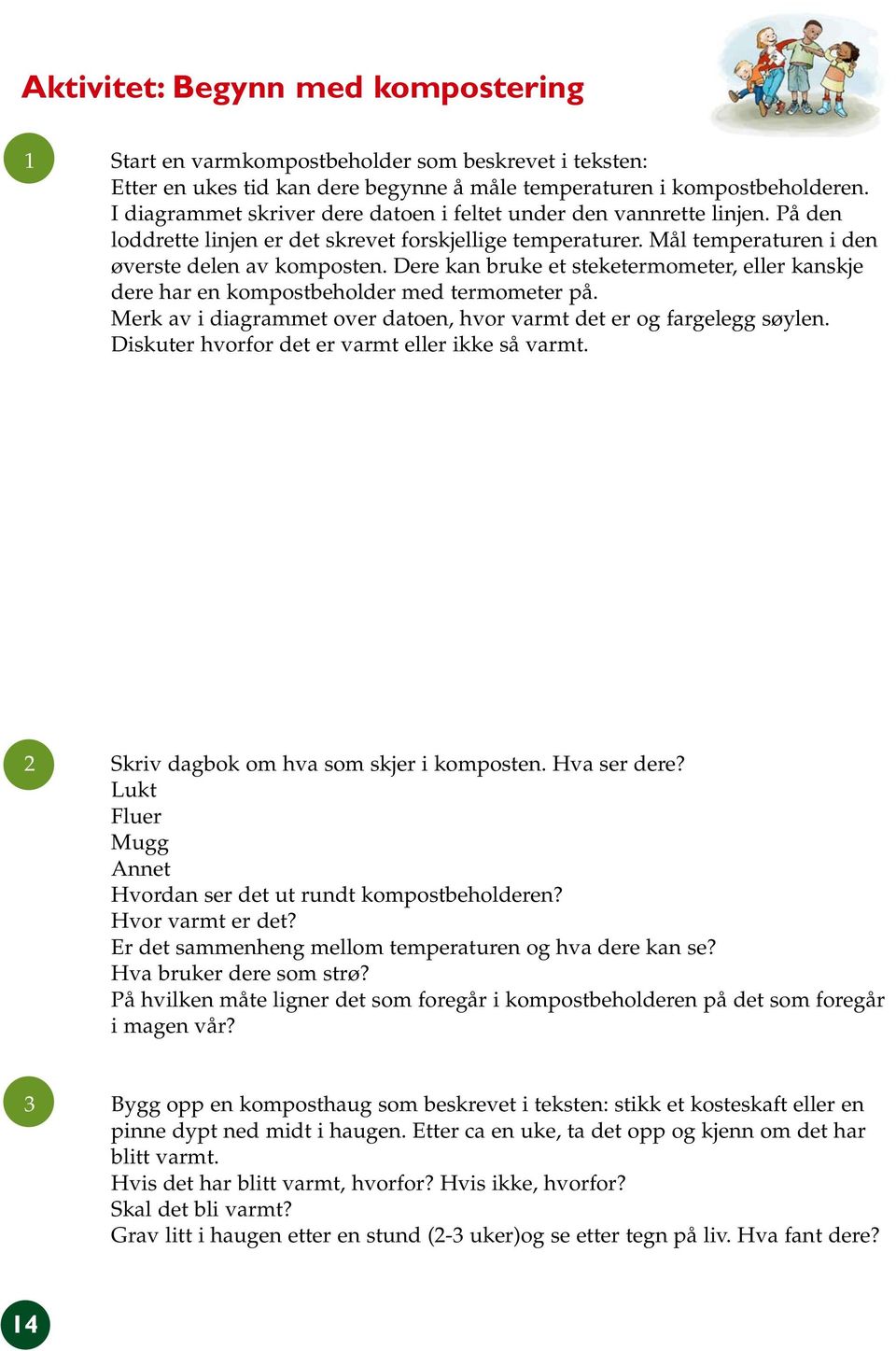 Dere kan bruke et steketermometer, eller kanskje dere har en kompostbeholder med termometer på. Merk av i diagrammet over datoen, hvor varmt det er og fargelegg søylen.