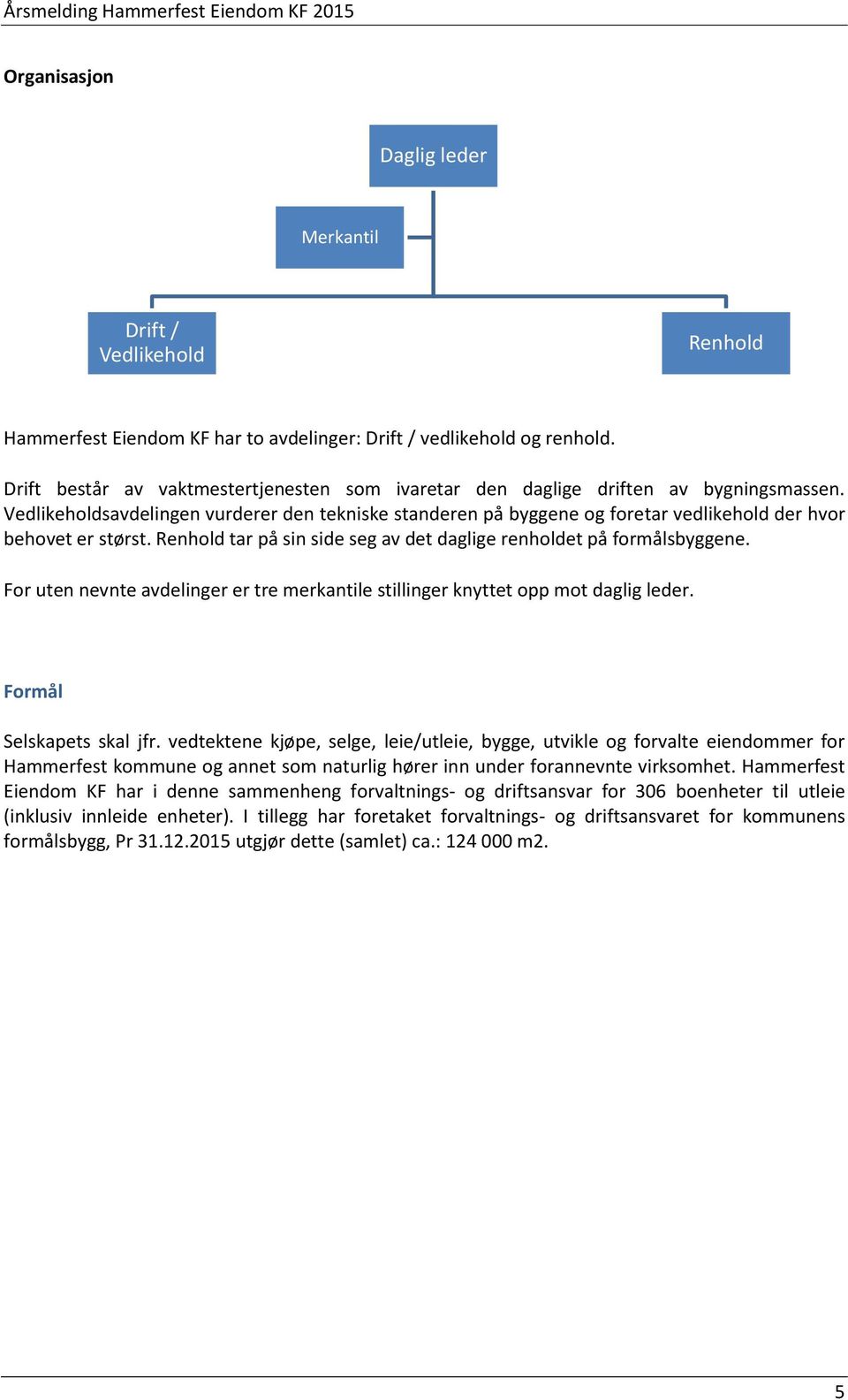 Vedlikeholdsavdelingen vurderer den tekniske standeren på byggene og foretar vedlikehold der hvor behovet er størst. Renhold tar på sin side seg av det daglige renholdet på formålsbyggene.