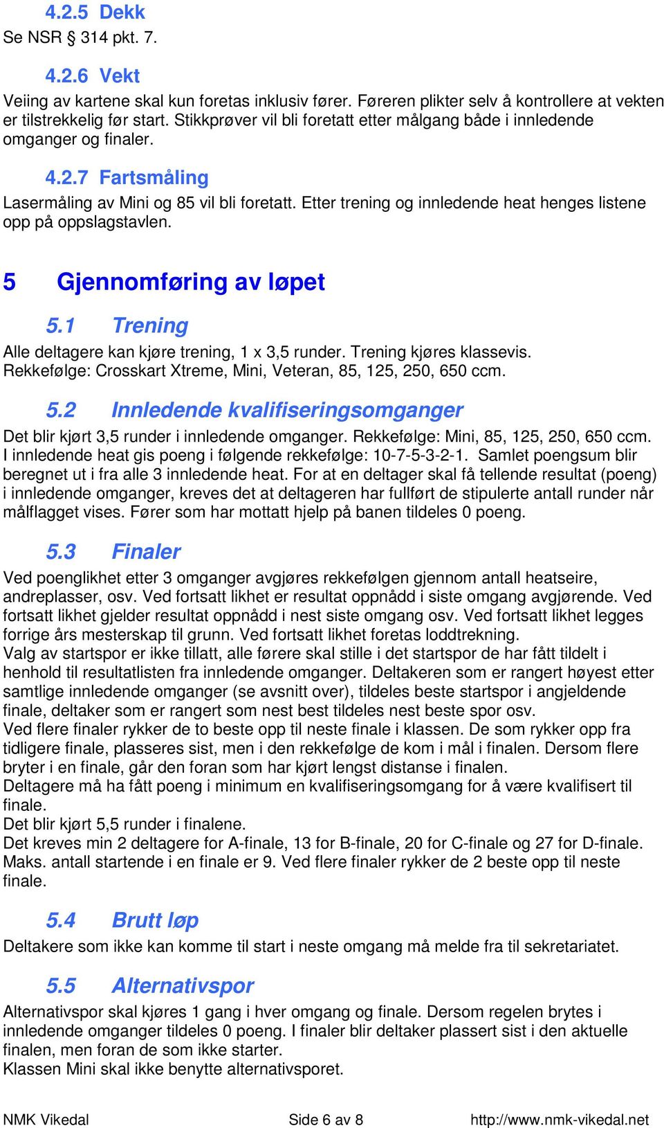 Etter trening og innledende heat henges listene opp på oppslagstavlen. 5 Gjennomføring av løpet 5.1 Trening Alle deltagere kan kjøre trening, 1 x 3,5 runder. Trening kjøres klassevis.