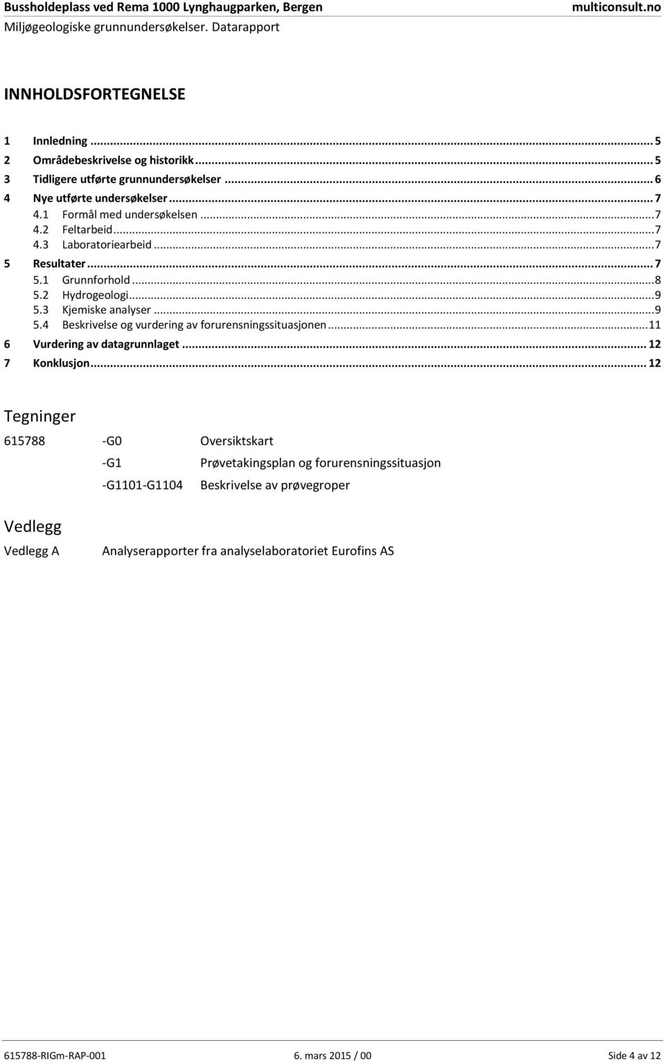 2 5.3 Hydrogeologi... 9 Kjemiske analyser... 9 5.4 Beskrivelse og vurdering av forurensningssituasjonen... 11 6 Vurdering av datagrunnlaget... 12 7 Konklusjon.