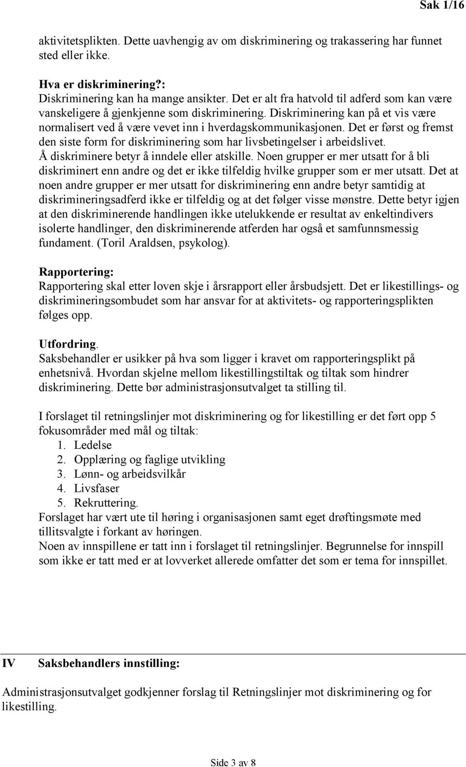 Det er først og fremst den siste form for diskriminering som har livsbetingelser i arbeidslivet. Å diskriminere betyr å inndele eller atskille.