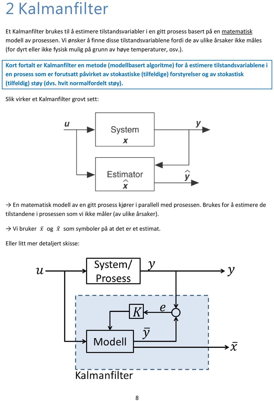 Kort fortalt er en metode (modellbasert algoritme) for å estimere tilstandsvariablene i en prosess som er forutsatt påvirket av stokastiske (tilfeldige) forstyrelser og av stokastisk
