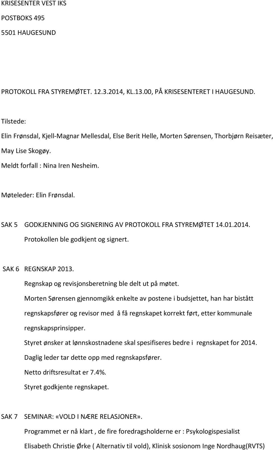 SAK 5 GODKJENNING OG SIGNERING AV PROTOKOLL FRA STYREMØTET 14.01.2014. Protokollen ble godkjent og signert. SAK 6 REGNSKAP 2013. Regnskap og revisjonsberetning ble delt ut på møtet.