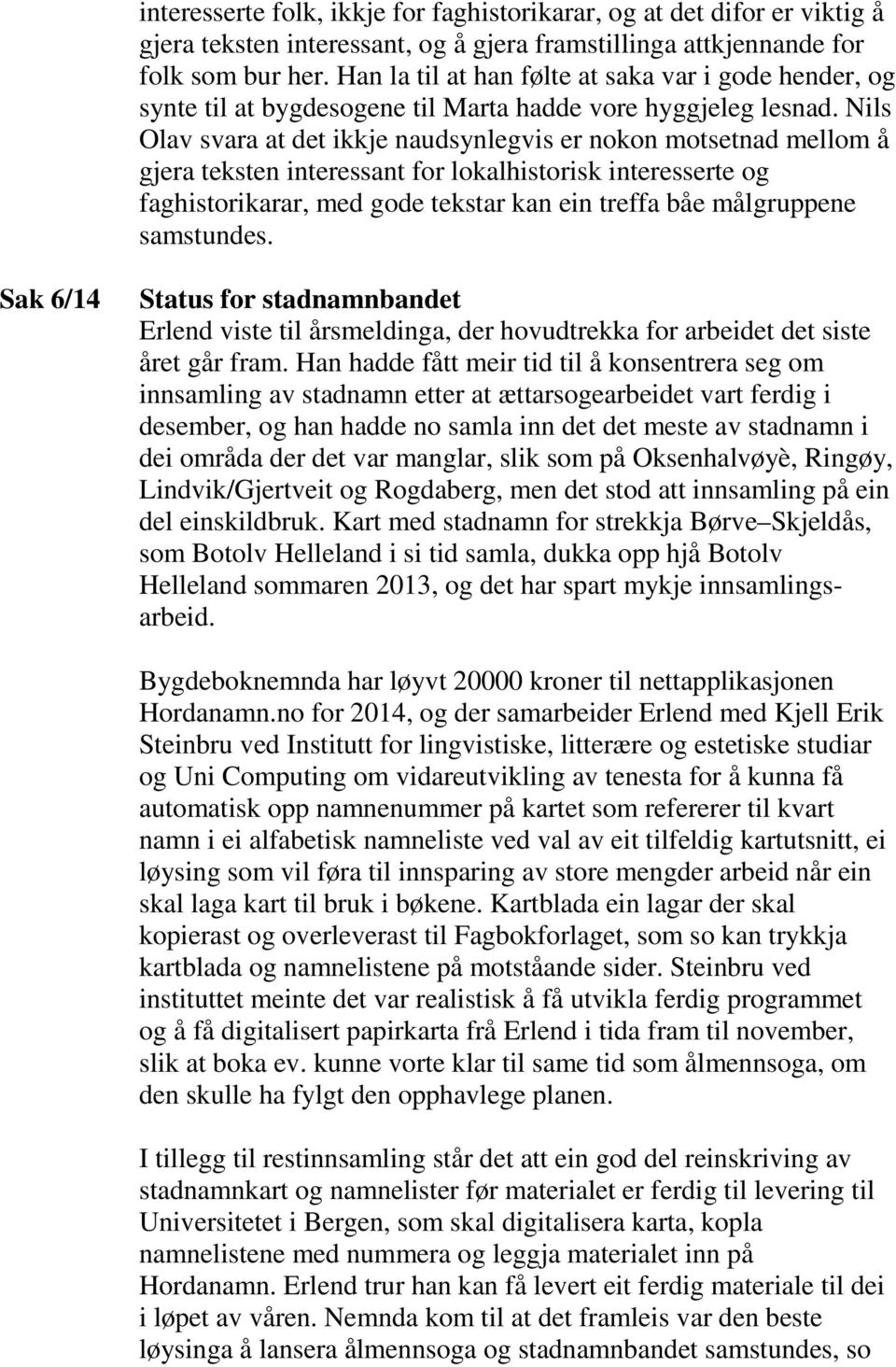 Nils Olav svara at det ikkje naudsynlegvis er nokon motsetnad mellom å gjera teksten interessant for lokalhistorisk interesserte og faghistorikarar, med gode tekstar kan ein treffa båe målgruppene