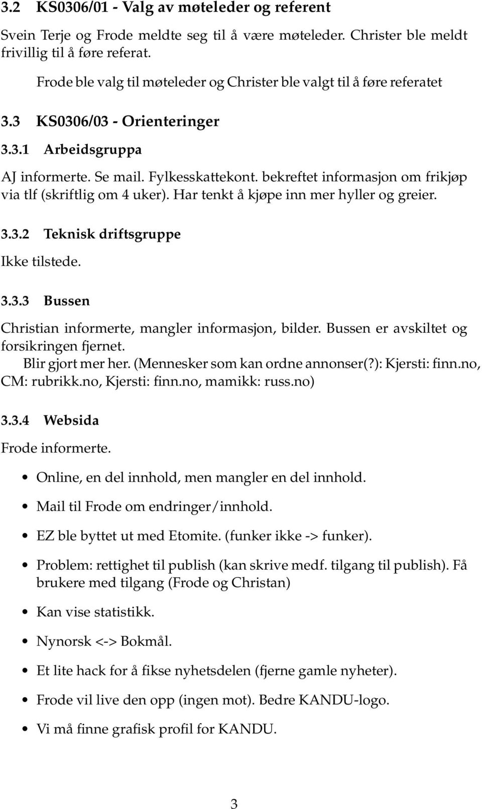 bekreftet informasjon om frikjøp via tlf (skriftlig om 4 uker). Har tenkt å kjøpe inn mer hyller og greier. 3.3.2 Teknisk driftsgruppe Ikke tilstede. 3.3.3 Bussen Christian informerte, mangler informasjon, bilder.