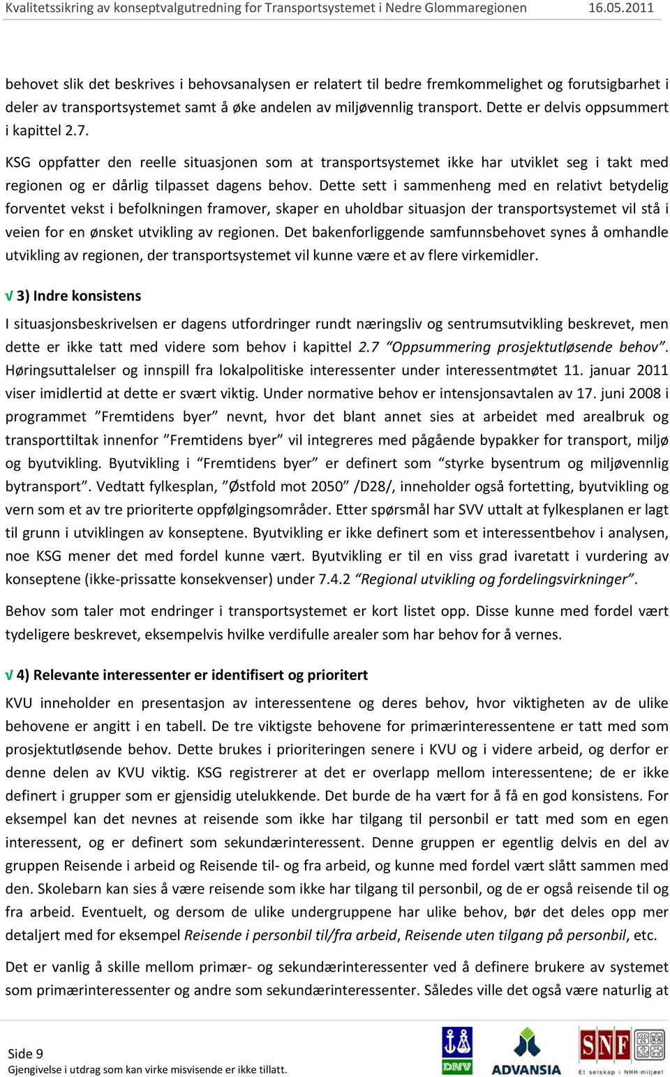 Dette sett i sammenheng med en relativt betydelig forventet vekst i befolkningen framover, skaper en uholdbar situasjon der transportsystemet vil stå i veien for en ønsket utvikling av regionen.