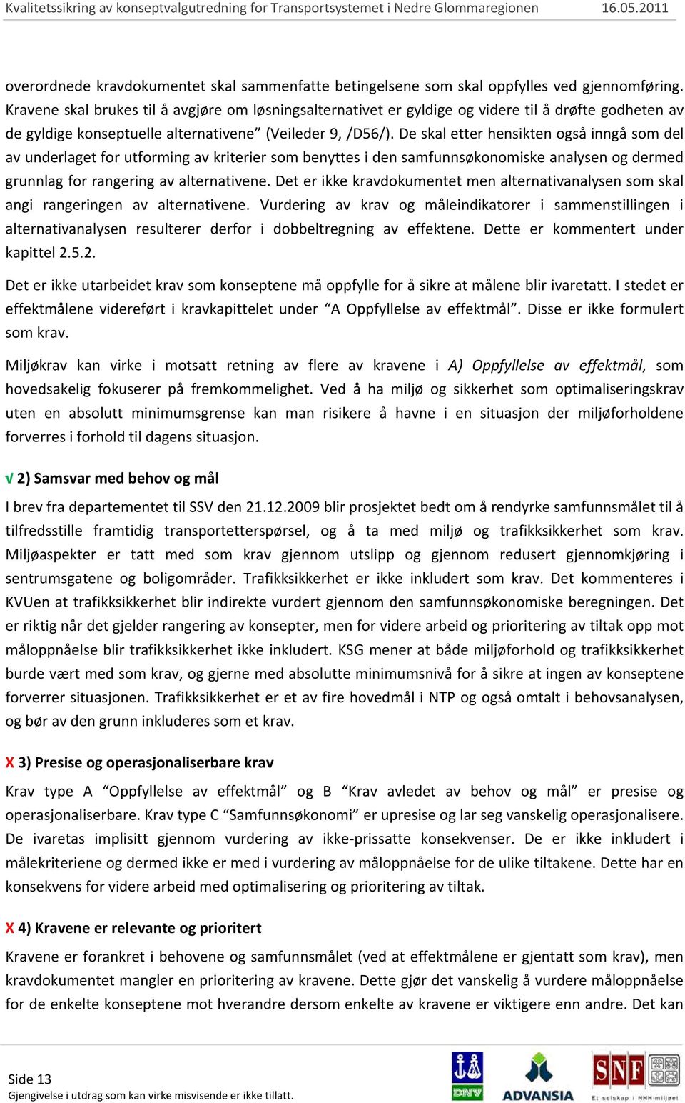 De skal etter hensikten også inngå som del av underlaget for utforming av kriterier som benyttes i den samfunnsøkonomiske analysen og dermed grunnlag for rangering av alternativene.