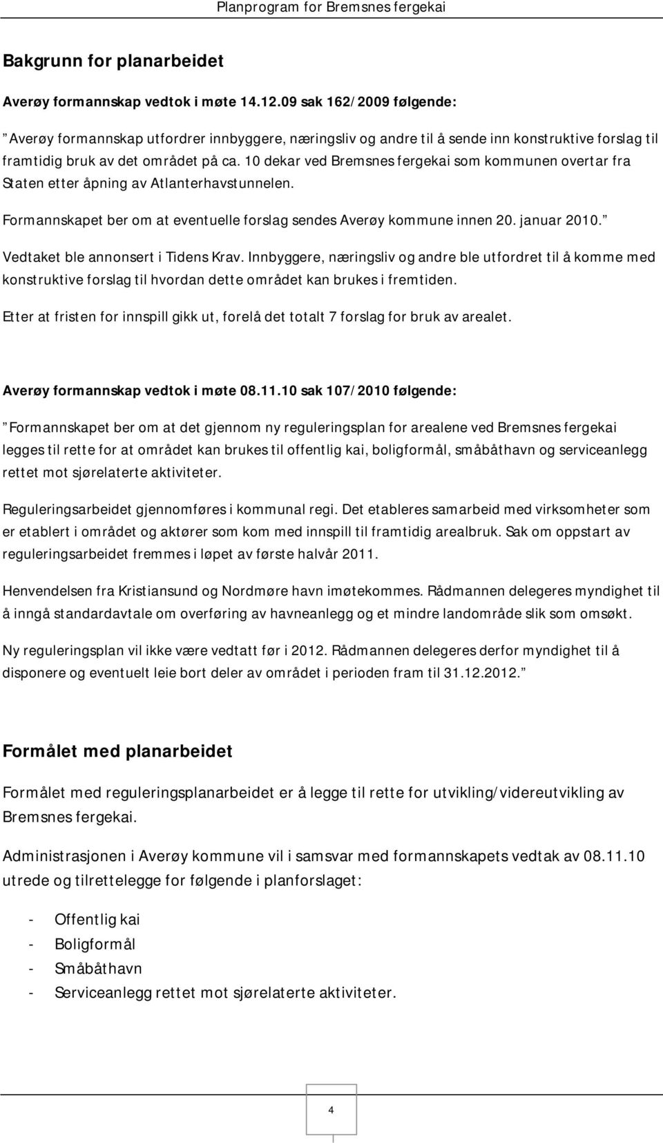 10 dekar ved Bremsnes fergekai som kommunen overtar fra Staten etter åpning av Atlanterhavstunnelen. Formannskapet ber om at eventuelle forslag sendes Averøy kommune innen 20. januar 2010.