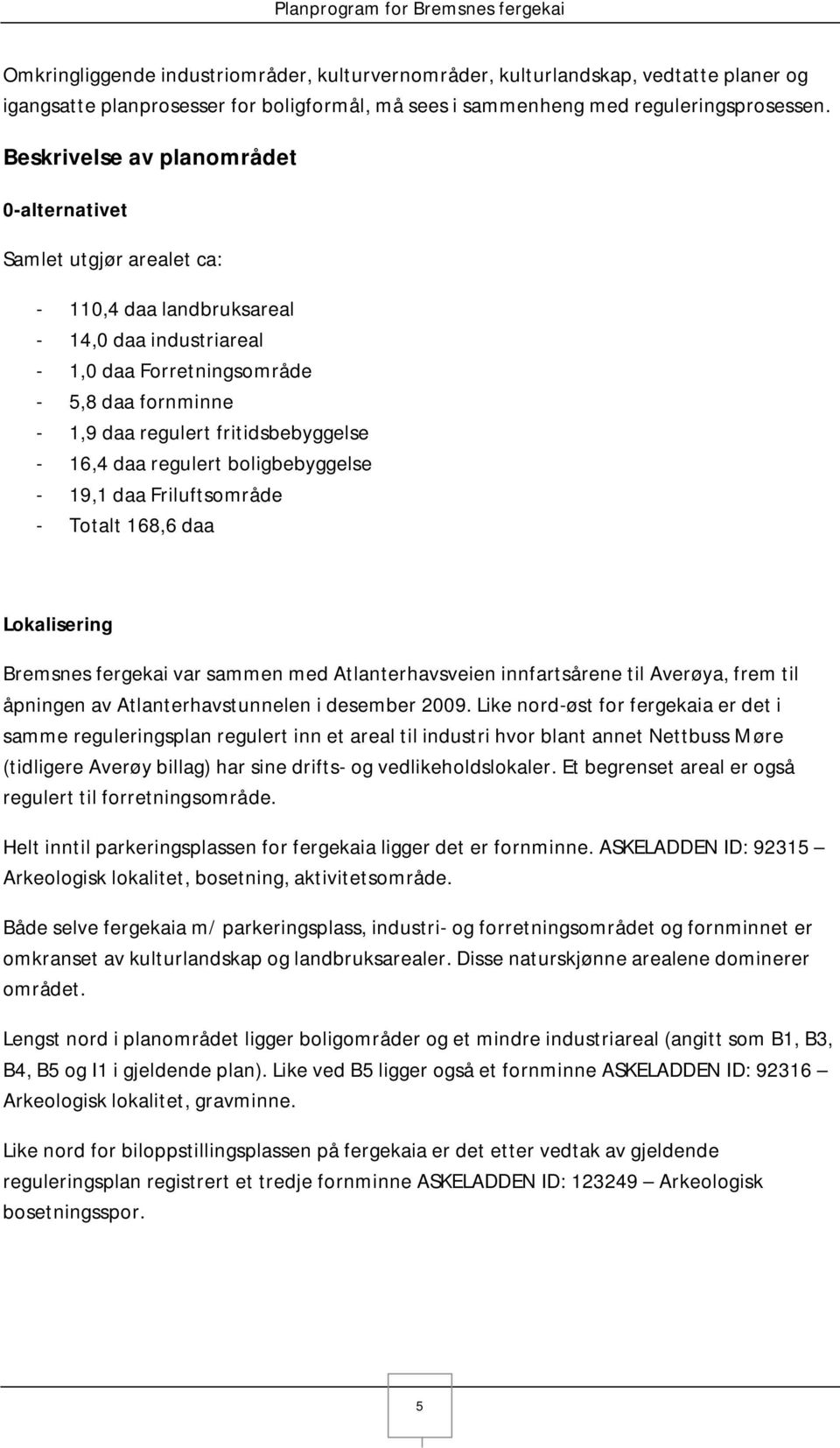 fritidsbebyggelse - 16,4 daa regulert boligbebyggelse - 19,1 daa Friluftsområde - Totalt 168,6 daa Lokalisering Bremsnes fergekai var sammen med Atlanterhavsveien innfartsårene til Averøya, frem til