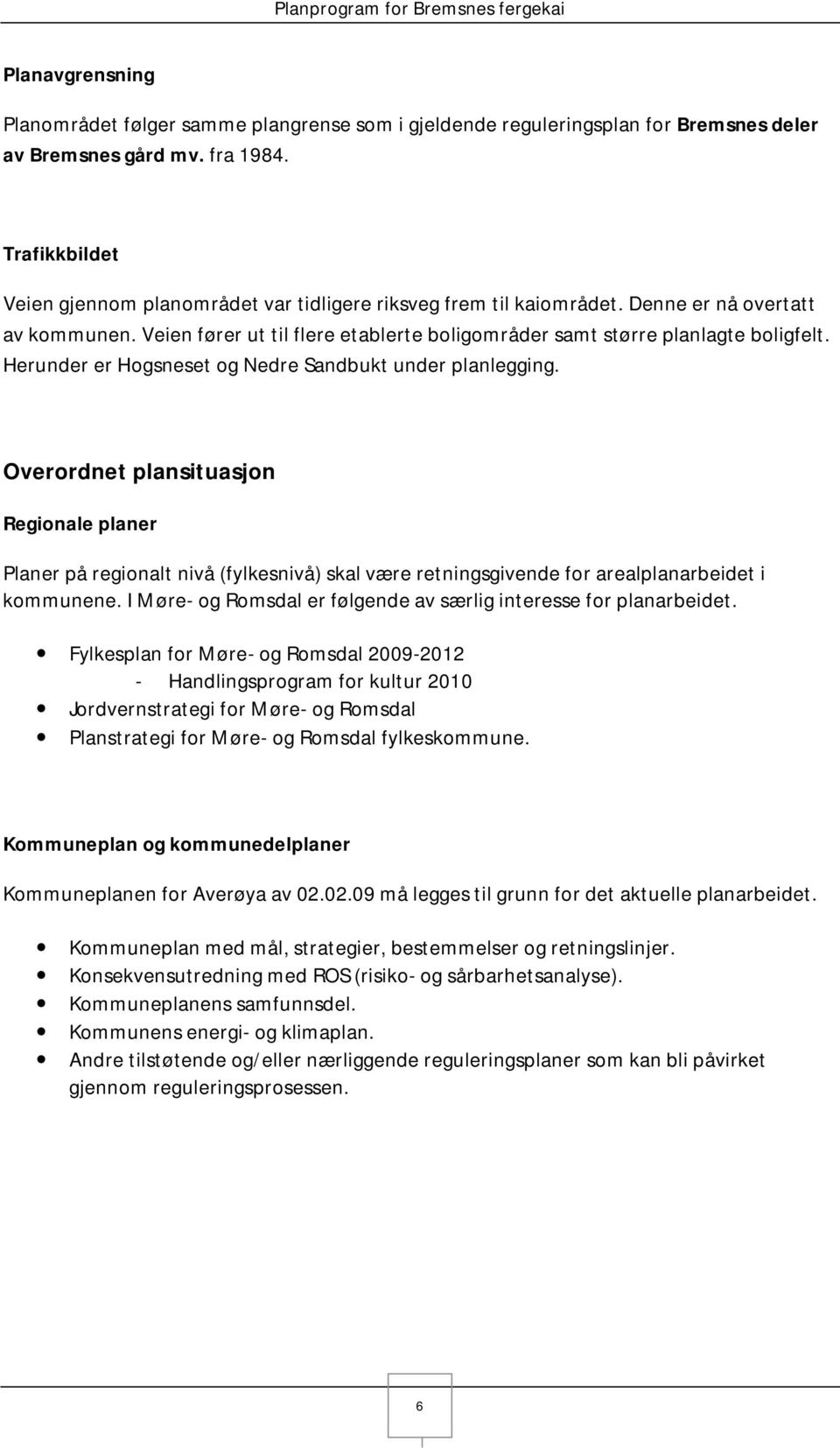 Herunder er Hogsneset og Nedre Sandbukt under planlegging. Overordnet plansituasjon Regionale planer Planer på regionalt nivå (fylkesnivå) skal være retningsgivende for arealplanarbeidet i kommunene.