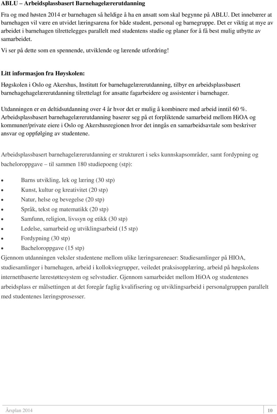 Det er viktig at mye av arbeidet i barnehagen tilrettelegges parallelt med studentens studie og planer for å få best mulig utbytte av samarbeidet.